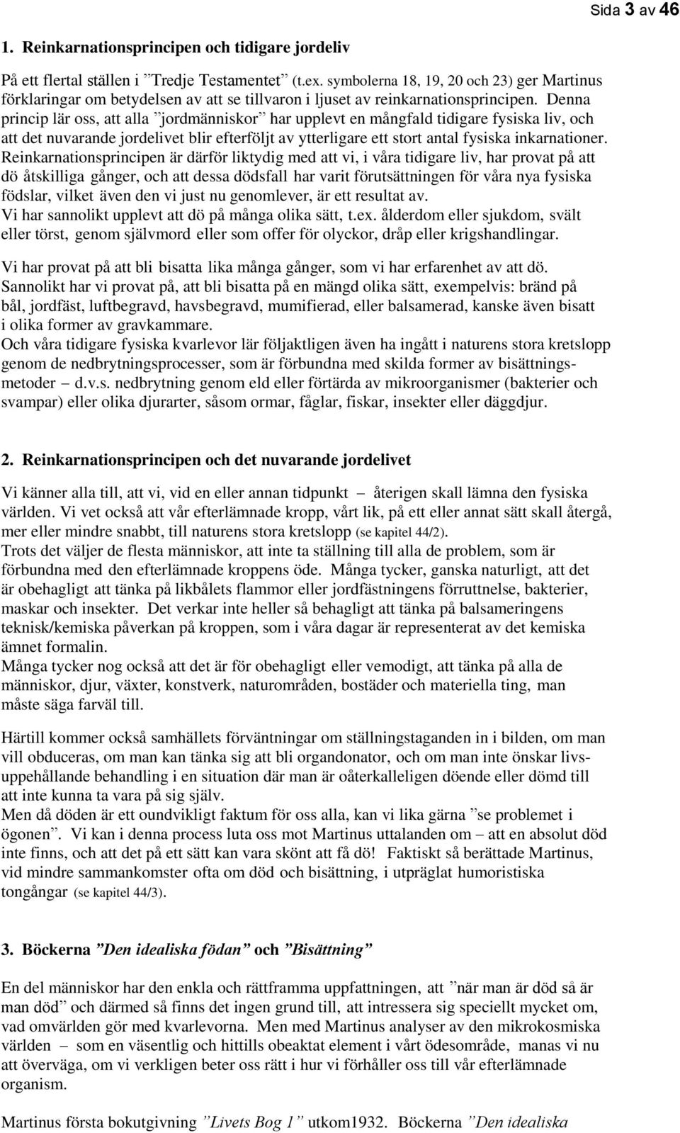 Denna princip lär oss, att alla jordmänniskor har upplevt en mångfald tidigare fysiska liv, och att det nuvarande jordelivet blir efterföljt av ytterligare ett stort antal fysiska inkarnationer.