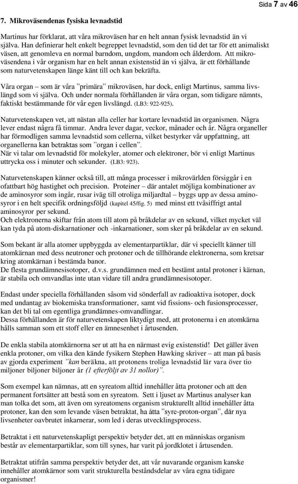 Att mikroväsendena i vår organism har en helt annan existenstid än vi själva, är ett förhållande som naturvetenskapen länge känt till och kan bekräfta.