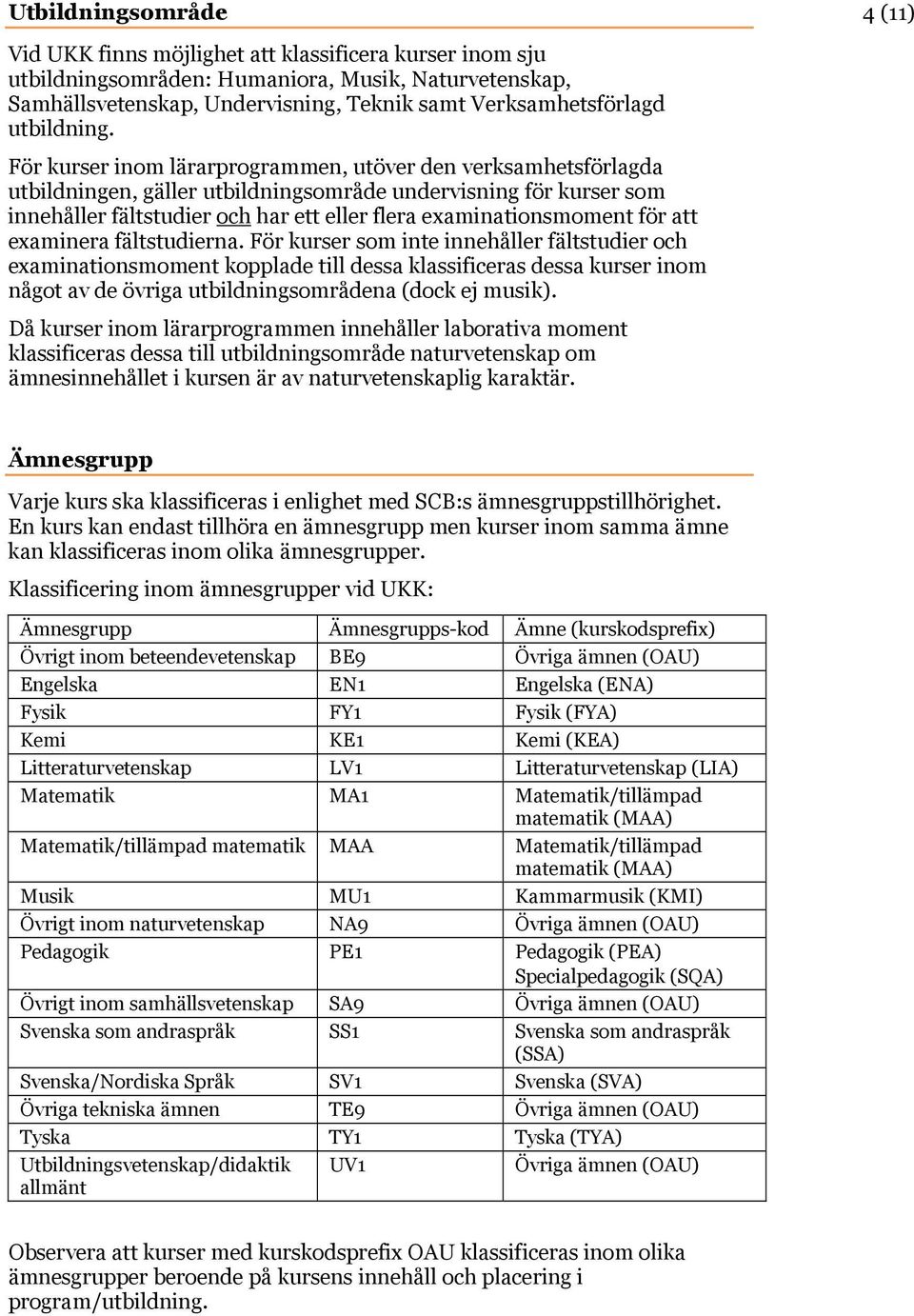 För kurser inom lärarprogrammen, utöver den verksamhetsförlagda utbildningen, gäller utbildningsområde undervisning för kurser som innehåller fältstudier och har ett eller flera examinationsmoment