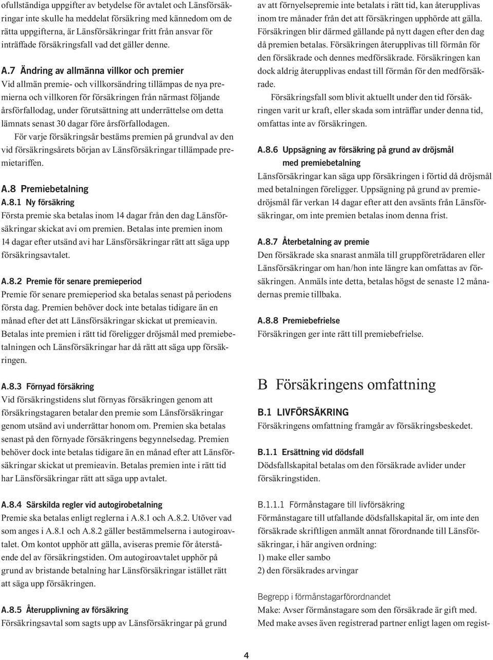 7 Ändring av allmänna villkor och premier Vid allmän premie- och villkorsändring tillämpas de nya premierna och villkoren för försäkringen från närmast följande årsförfallodag, under förutsättning