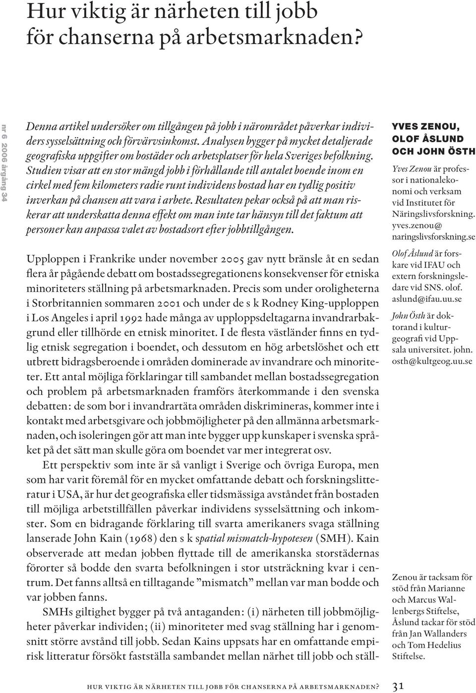Analysen bygger på mycket detalje rade geografiska uppgifter om bostäder och arbetsplatser för hela Sveriges be folkning.