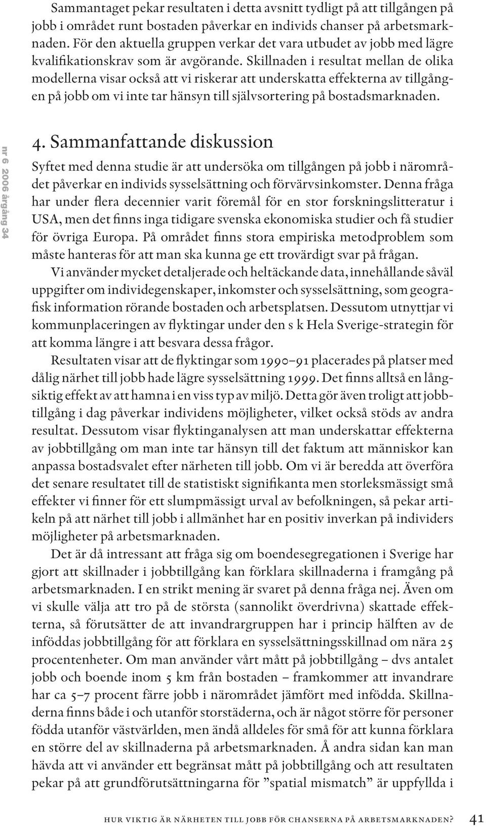 Skillnaden i resultat mellan de olika modellerna visar också att vi riskerar att underskatta effekterna av tillgången på jobb om vi inte tar hänsyn till självsortering på bostadsmarknaden.