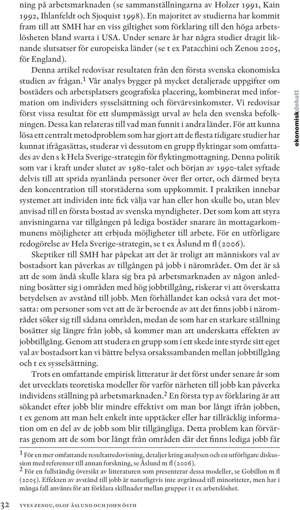 Under senare år har några studier dragit liknande slutsatser för europeiska län der (se t ex Patacchini och Zenou 2005, för England).