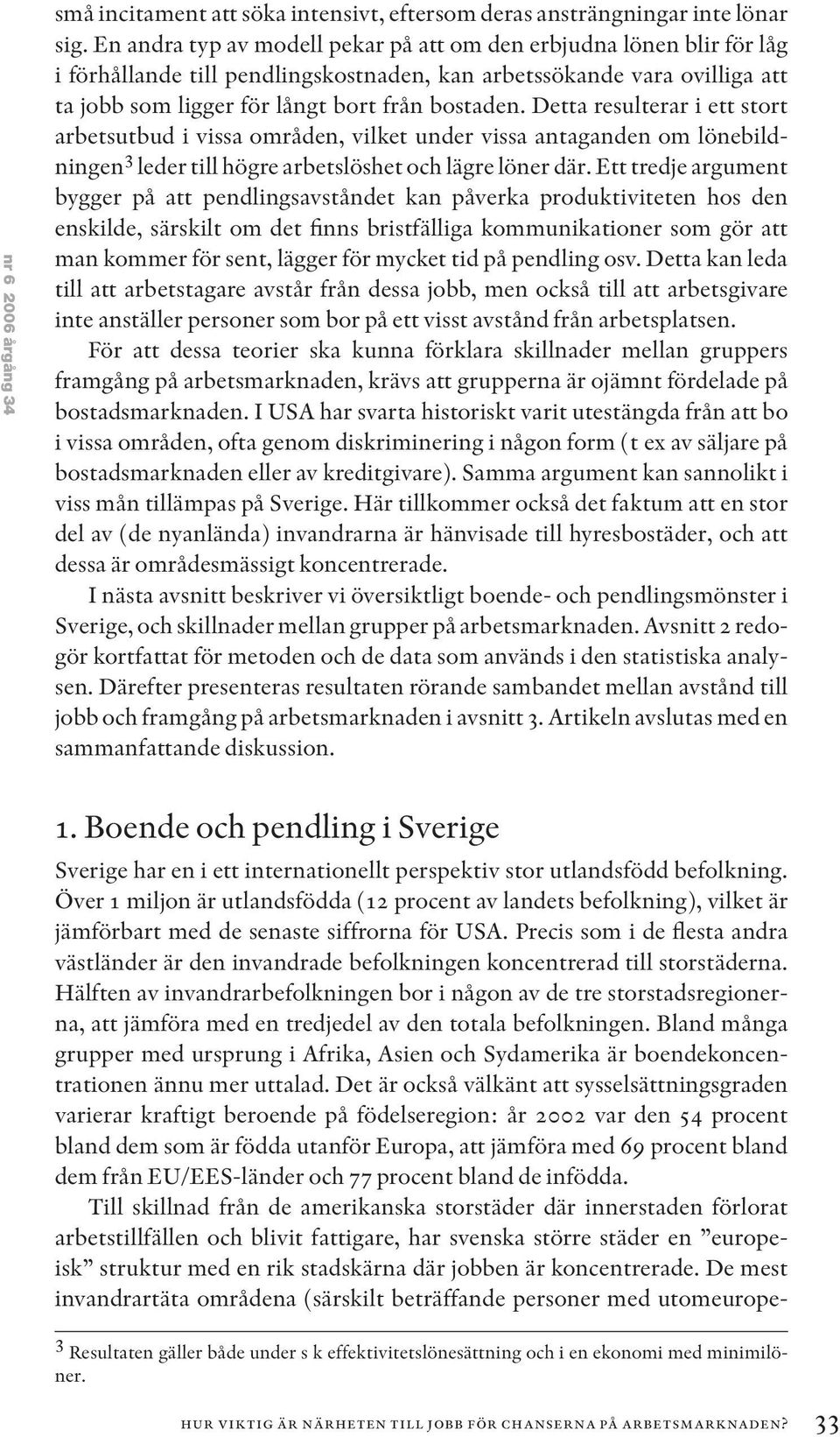 Detta resulterar i ett stort arbetsutbud i vissa områden, vilket under vissa antaganden om lönebildningen 3 leder till högre arbetslöshet och lägre löner där.