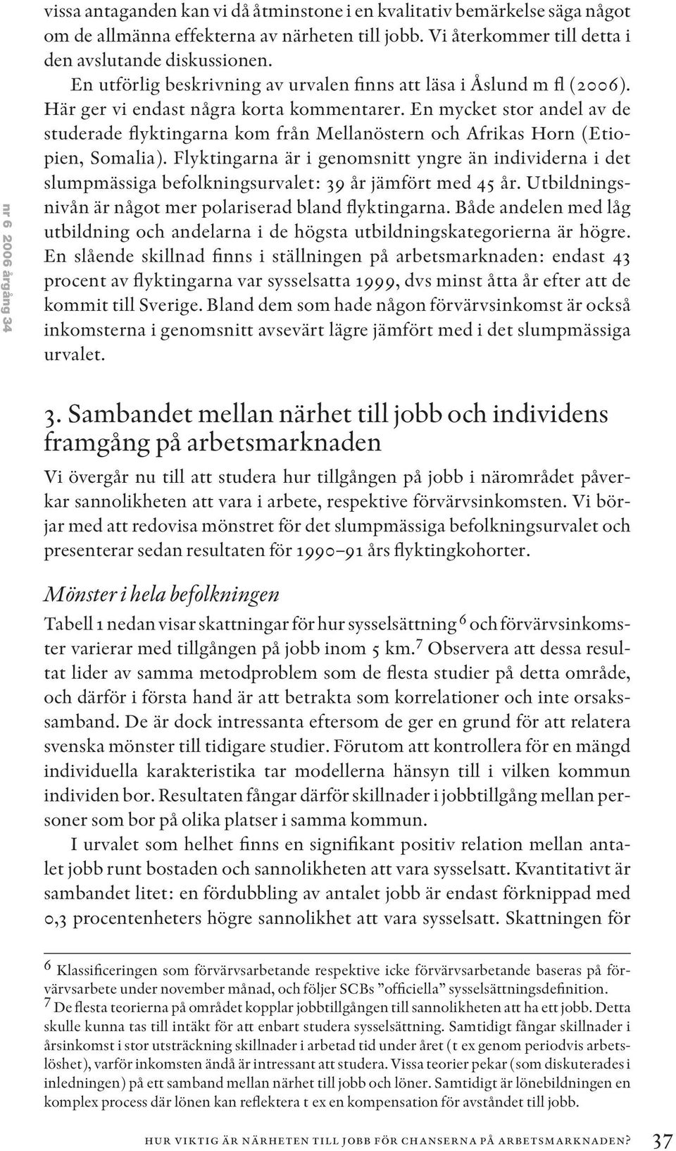 En mycket stor andel av de studerade flyktingarna kom från Mellanöstern och Afrikas Horn (Etiopien, Somalia).