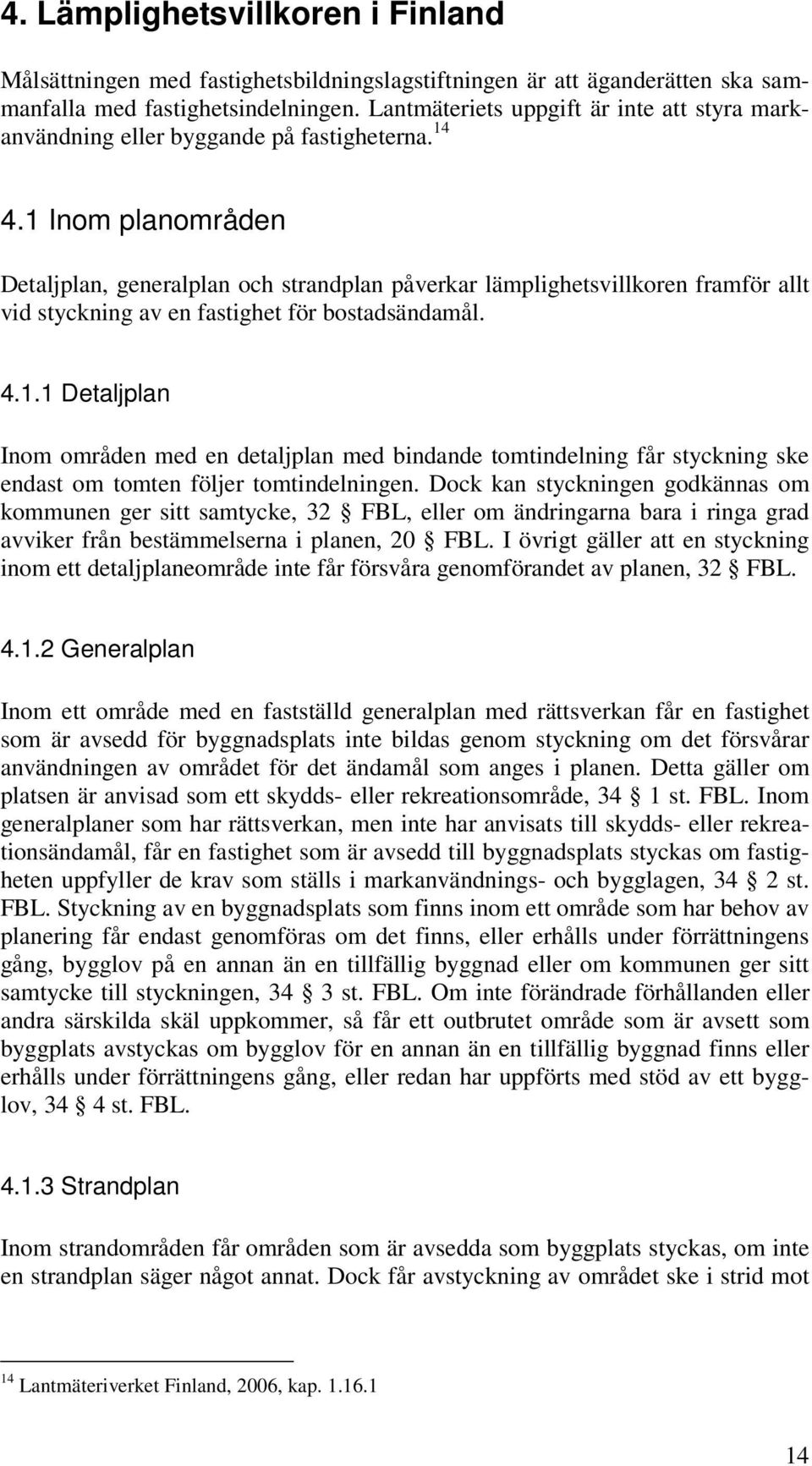 1 Inom planområden Detaljplan, generalplan och strandplan påverkar lämplighetsvillkoren framför allt vid styckning av en fastighet för bostadsändamål. 4.1.1 Detaljplan Inom områden med en detaljplan med bindande tomtindelning får styckning ske endast om tomten följer tomtindelningen.