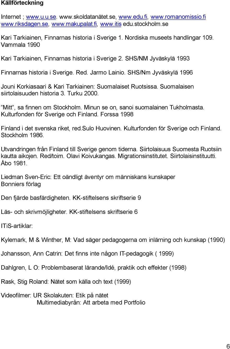 Red. Jarmo Lainio. SHS/Nm Jyväskylä 1996 Jouni Korkiasaari & Kari Tarkiainen: Suomalaiset Ruotsissa. Suomalaisen siirtolaisuuden historia 3. Turku 2000. Mitt, sa finnen om Stockholm.