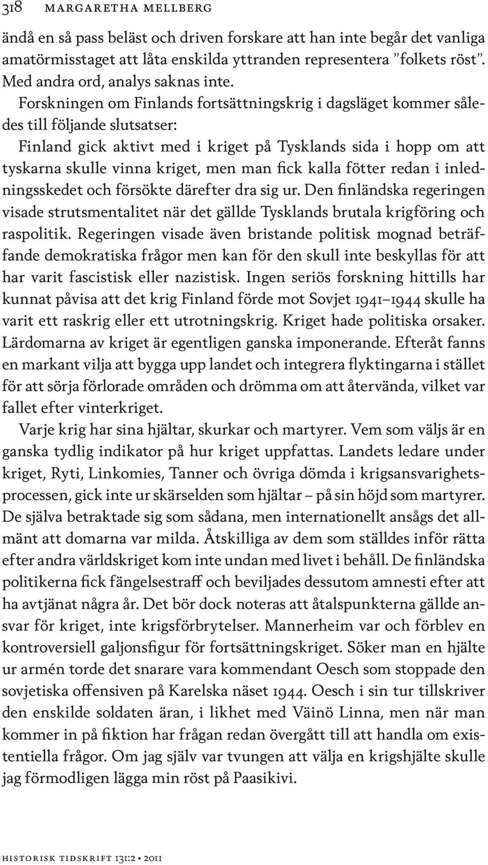 Forskningen om Finlands fortsättningskrig i dagsläget kommer således till följande slutsatser: Finland gick aktivt med i kriget på Tysklands sida i hopp om att tyskarna skulle vinna kriget, men man