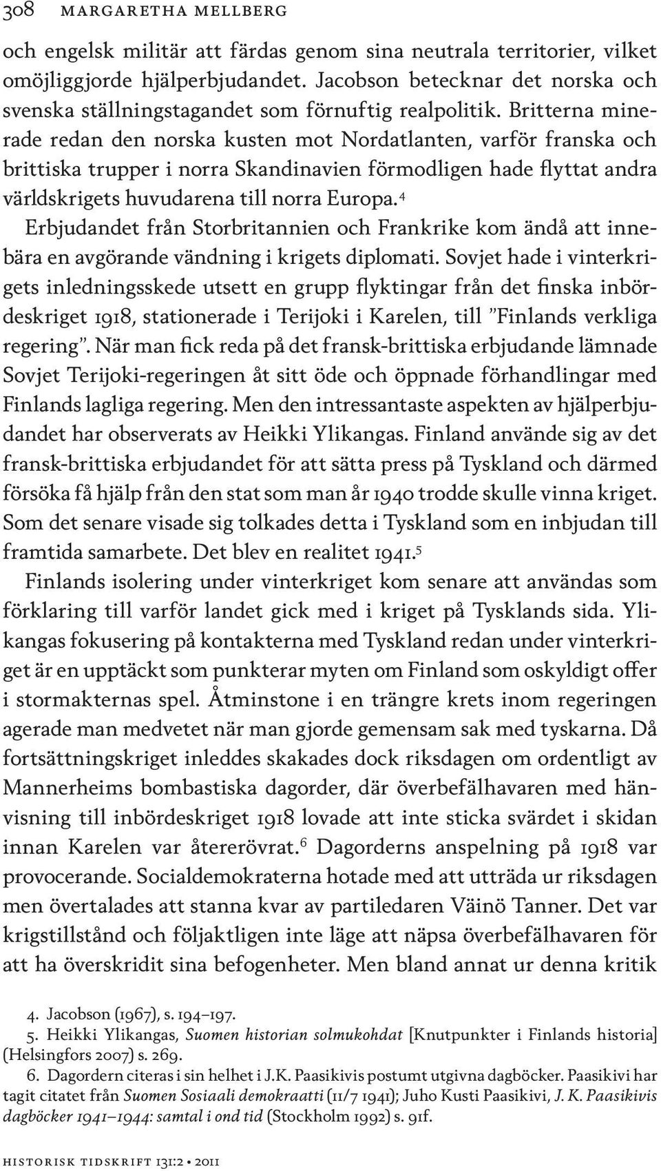 Britterna minerade redan den norska kusten mot Nordatlanten, varför franska och brittiska trupper i norra Skandinavien förmodligen hade flyttat andra världskrigets huvudarena till norra Europa.