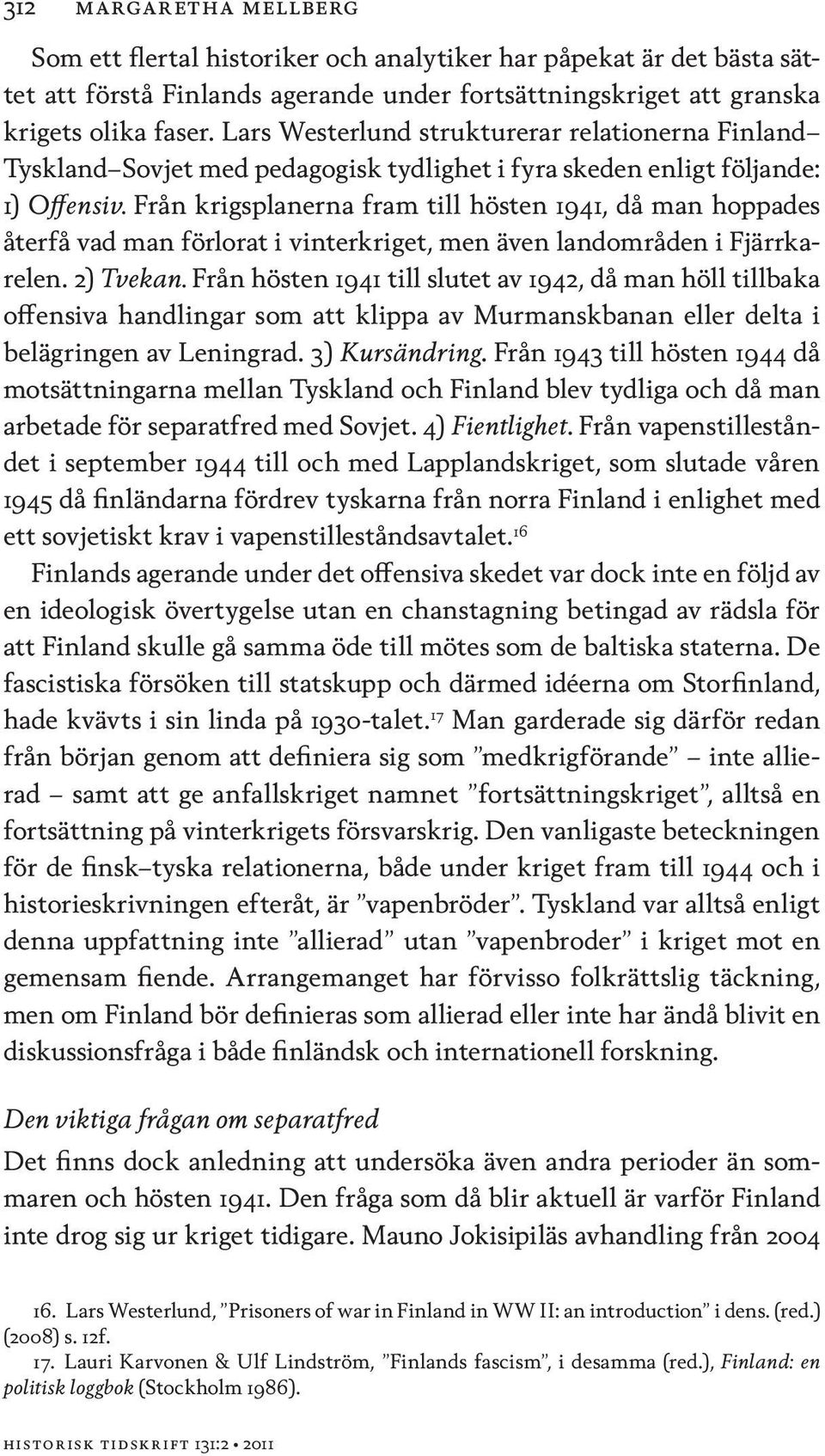 Från krigsplanerna fram till hösten 1941, då man hoppades återfå vad man förlorat i vinterkriget, men även landområden i Fjärrkarelen. 2) Tvekan.
