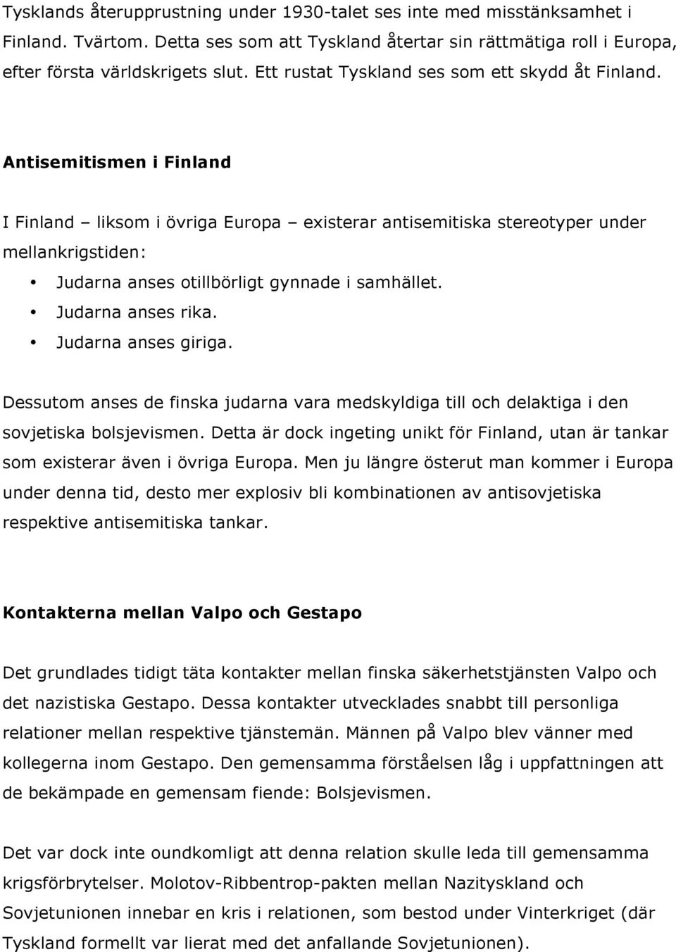 Antisemitismen i Finland I Finland liksom i övriga Europa existerar antisemitiska stereotyper under mellankrigstiden: Judarna anses otillbörligt gynnade i samhället. Judarna anses rika.