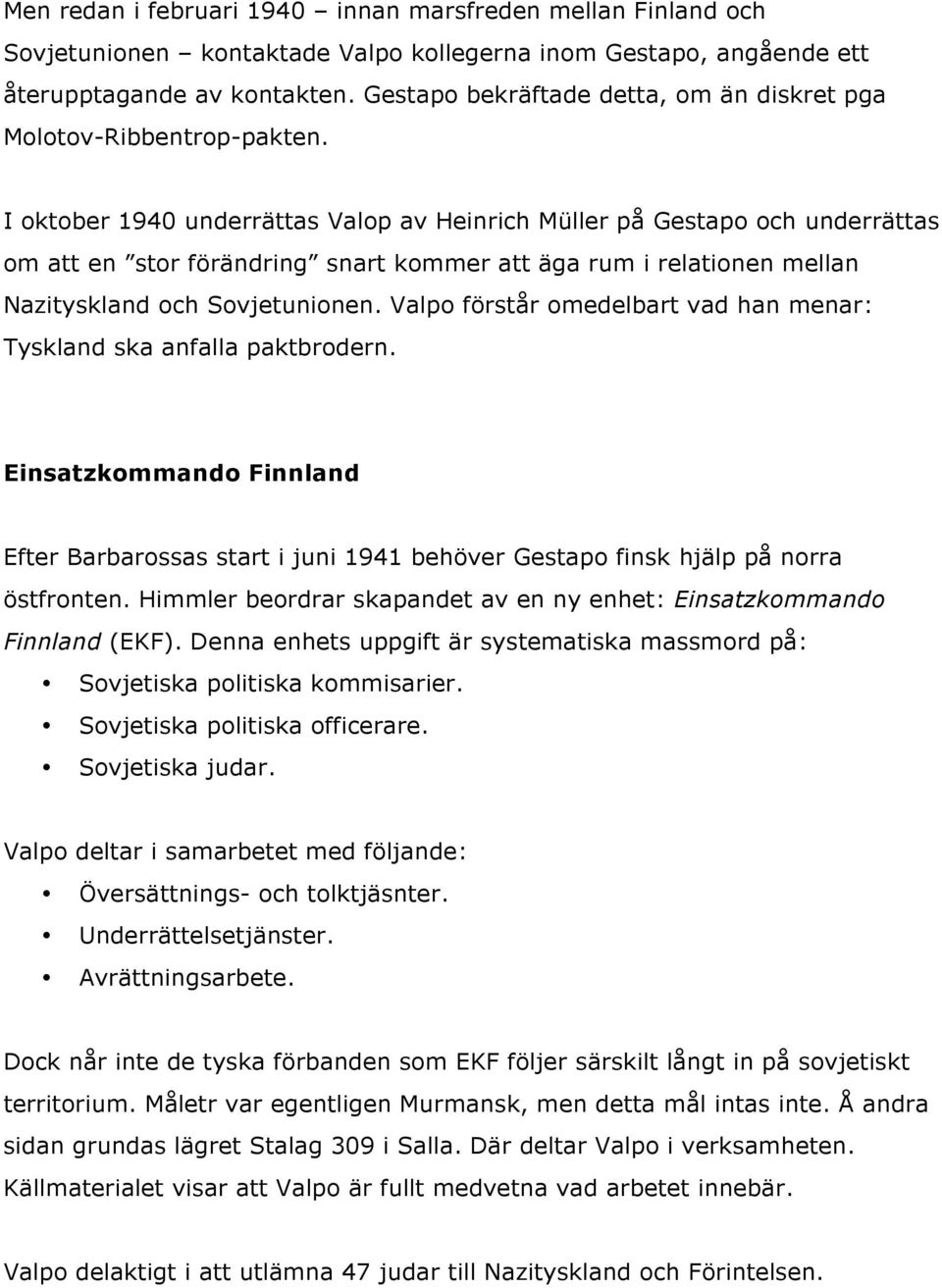 I oktober 1940 underrättas Valop av Heinrich Müller på Gestapo och underrättas om att en stor förändring snart kommer att äga rum i relationen mellan Nazityskland och Sovjetunionen.