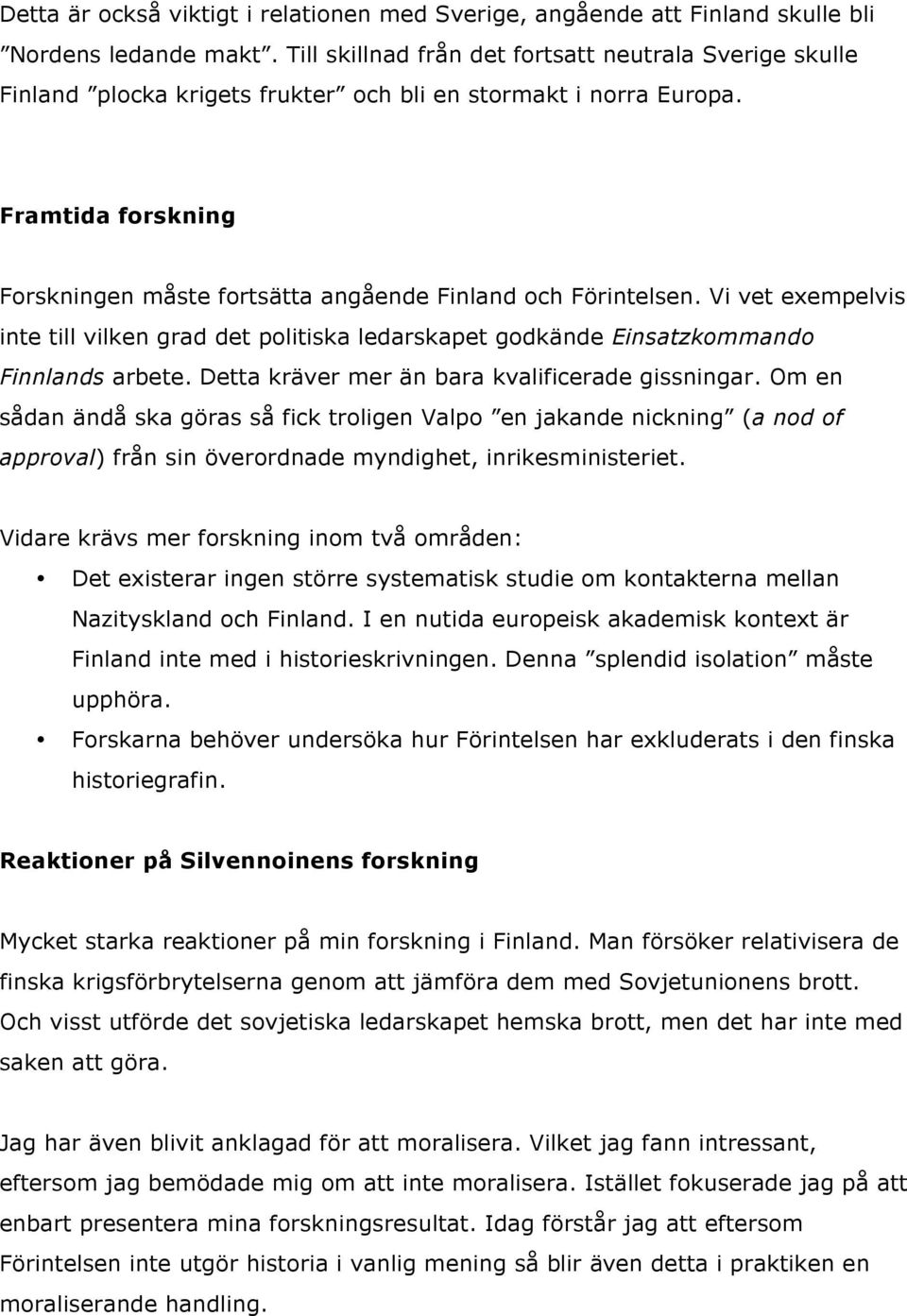Framtida forskning Forskningen måste fortsätta angående Finland och Förintelsen. Vi vet exempelvis inte till vilken grad det politiska ledarskapet godkände Einsatzkommando Finnlands arbete.