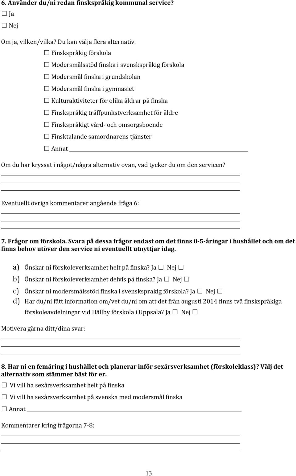 träffpunkstverksamhet för äldre Finskspråkigt vård- och omsorgsboende Finsktalande samordnarens tjänster Annat Om du har kryssat i något/några alternativ ovan, vad tycker du om den servicen?