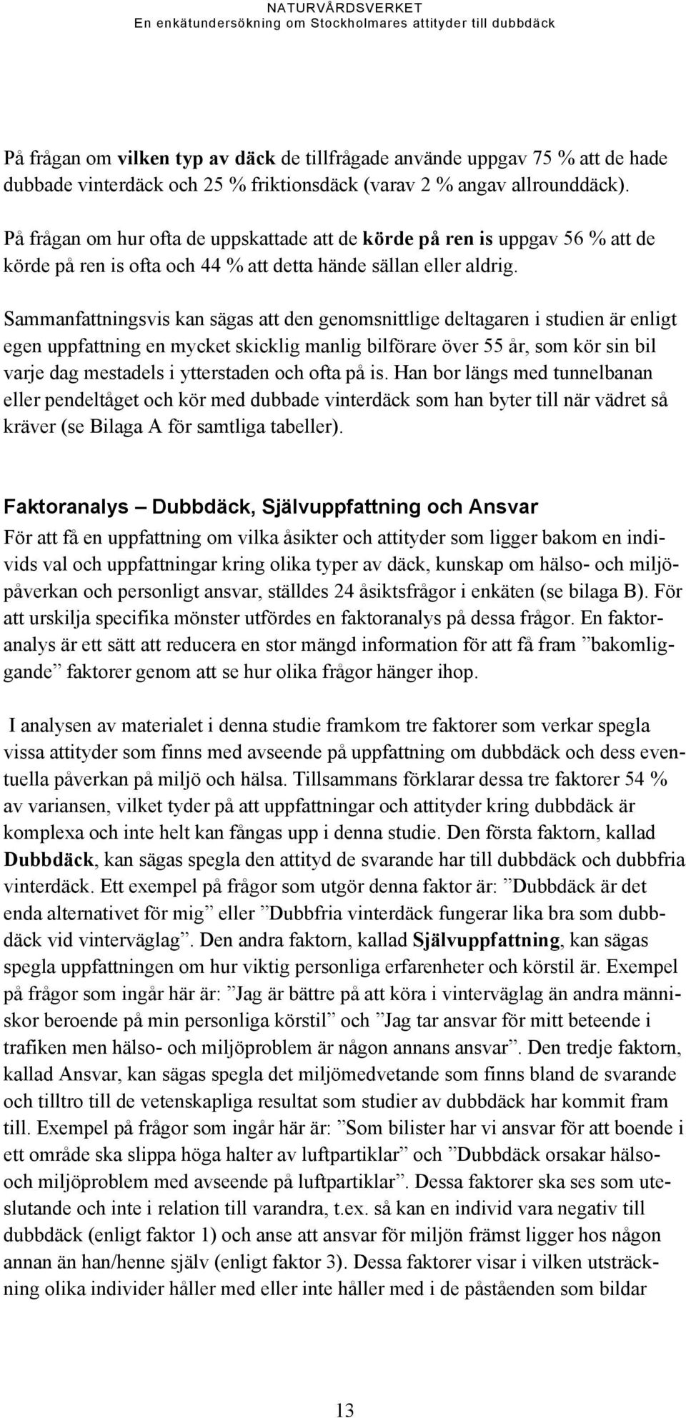 Sammanfattningsvis kan sägas att den genomsnittlige deltagaren i studien är enligt egen uppfattning en mycket skicklig manlig bilförare över 55 år, som kör sin bil varje dag mestadels i ytterstaden