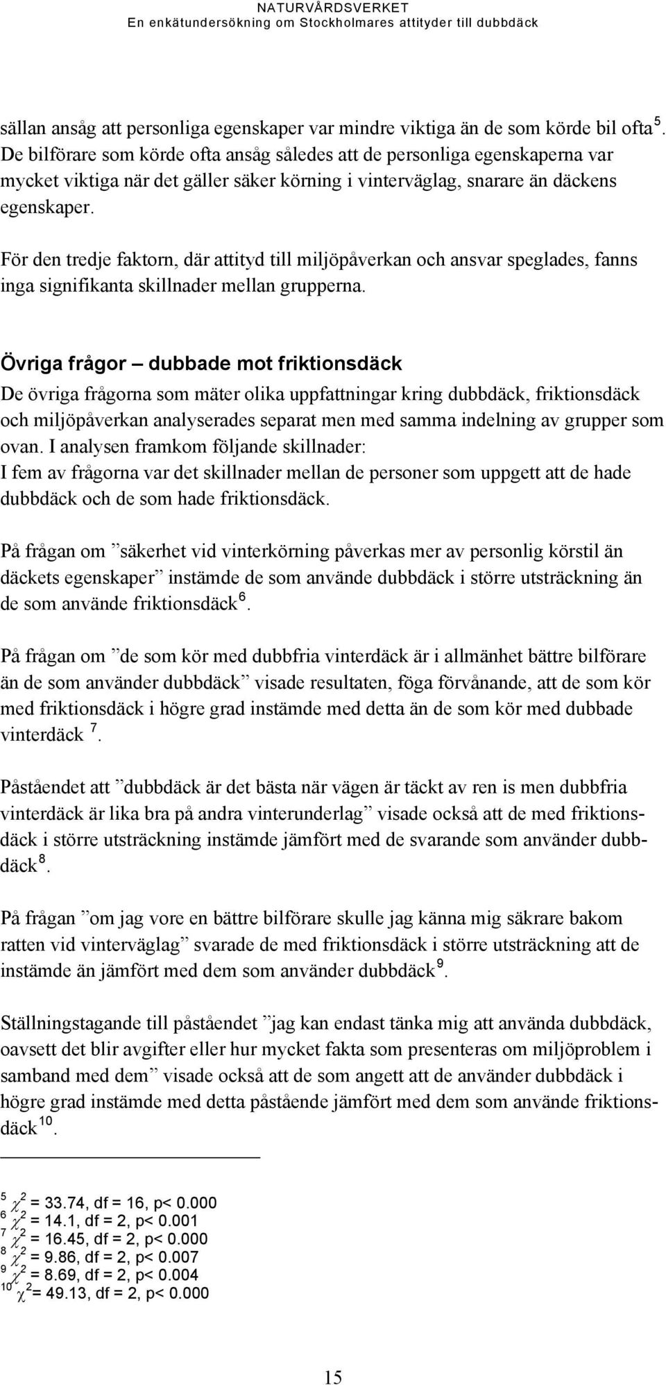 För den tredje faktorn, där attityd till miljöpåverkan och ansvar speglades, fanns inga signifikanta skillnader mellan grupperna.