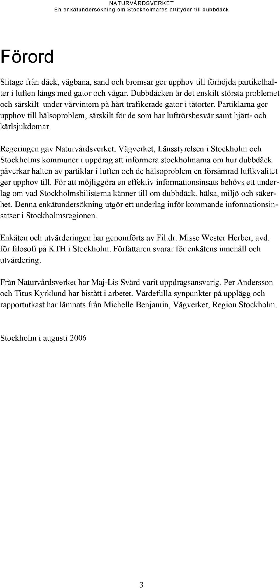 Partiklarna ger upphov till hälsoproblem, särskilt för de som har luftrörsbesvär samt hjärt- och kärlsjukdomar.