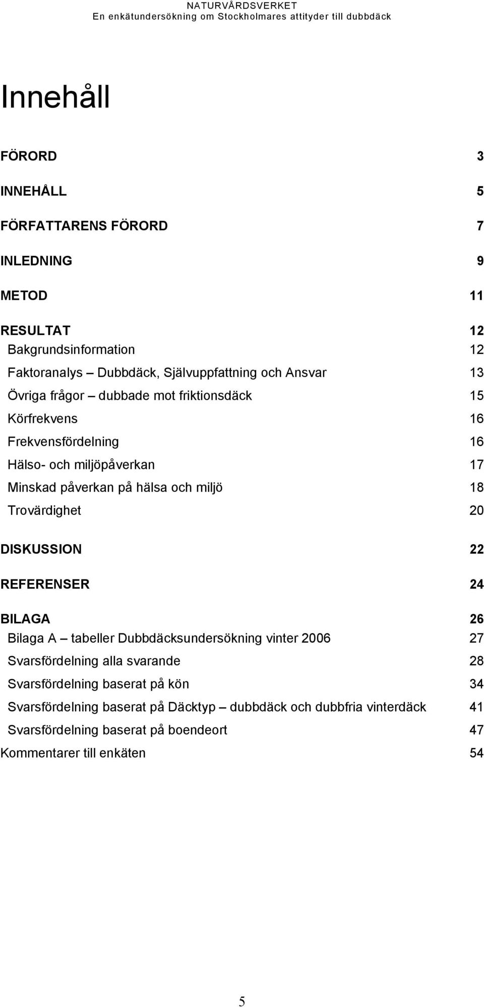 Trovärdighet 20 DISKUSSION 22 REFERENSER 24 BILAGA 26 Bilaga A tabeller Dubbdäcksundersökning vinter 2006 27 Svarsfördelning alla svarande 28