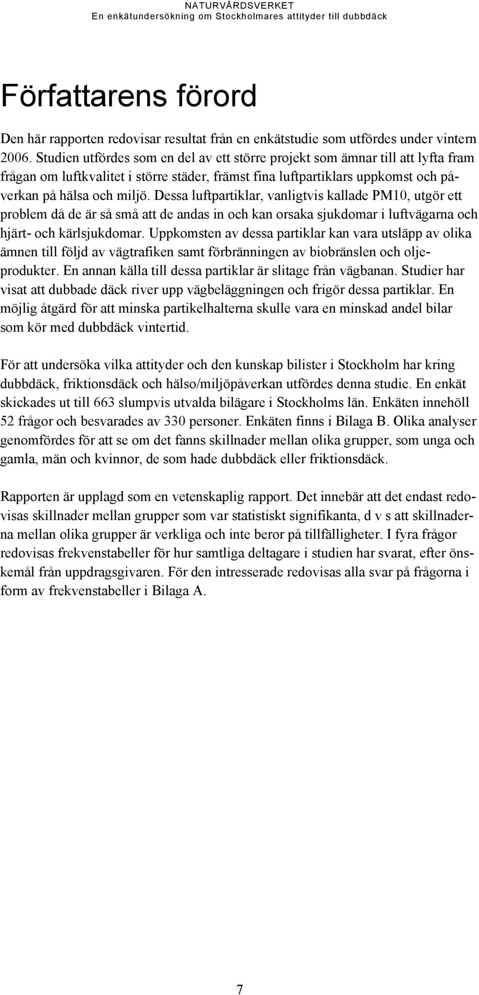 Dessa luftpartiklar, vanligtvis kallade PM10, utgör ett problem då de är så små att de andas in och kan orsaka sjukdomar i luftvägarna och hjärt- och kärlsjukdomar.