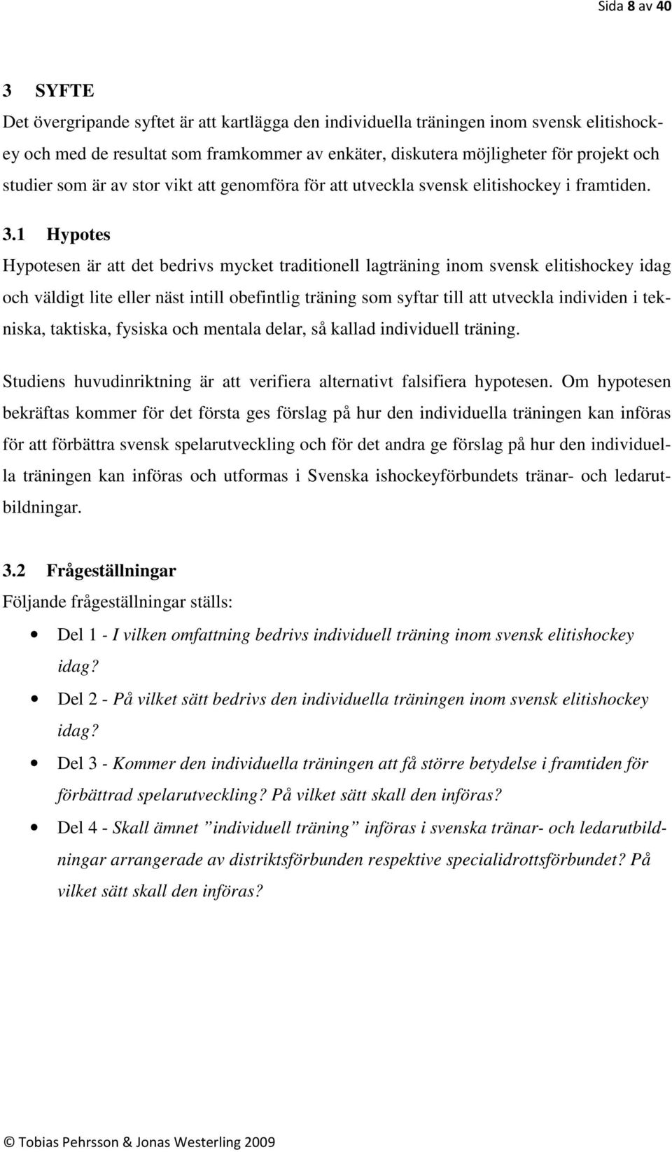 1 Hypotes Hypotesen är att det bedrivs mycket traditionell lagträning inom svensk elitishockey idag och väldigt lite eller näst intill obefintlig träning som syftar till att utveckla individen i