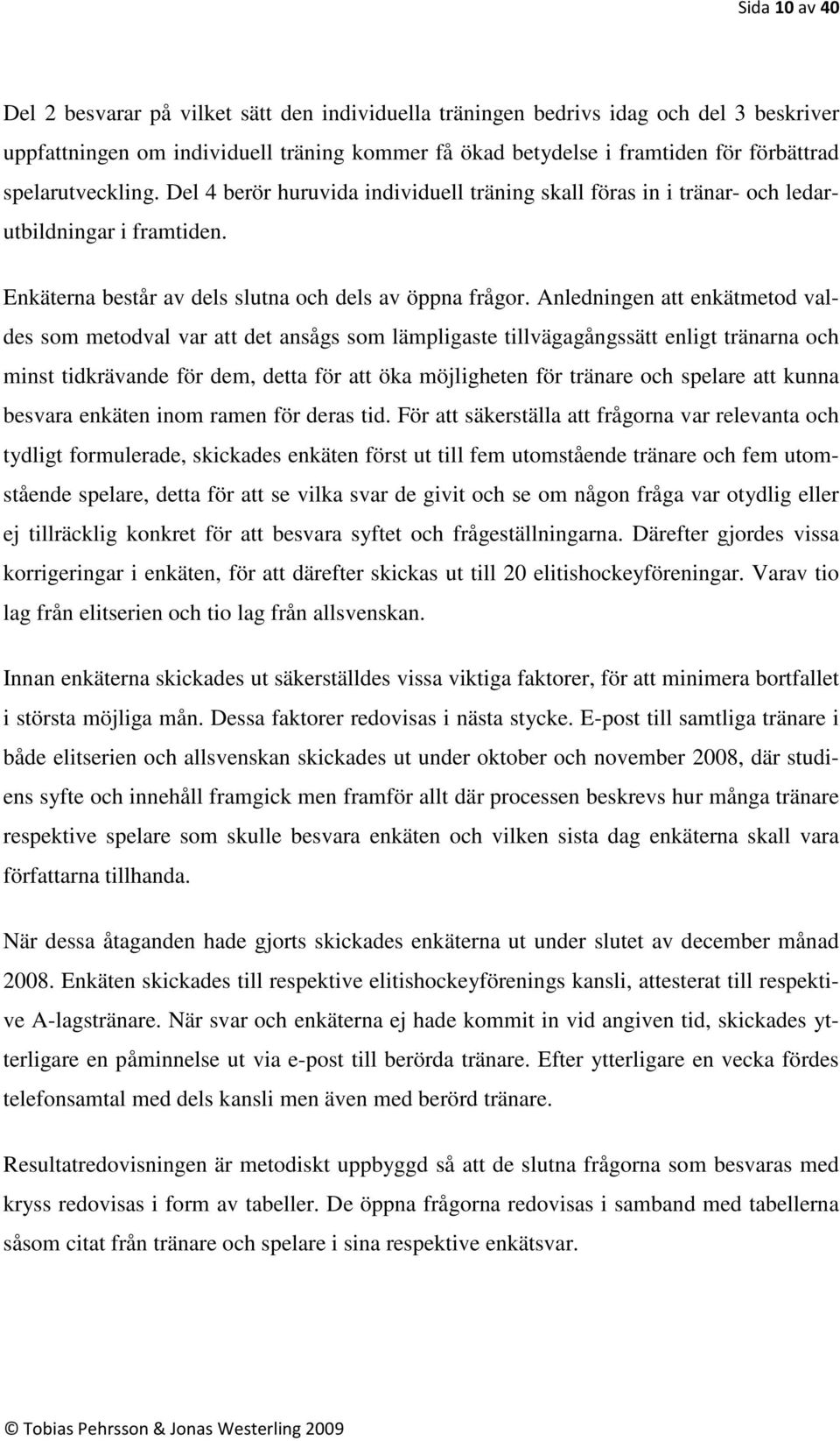 Anledningen att enkätmetod valdes som metodval var att det ansågs som lämpligaste tillvägagångssätt enligt tränarna och minst tidkrävande för dem, detta för att öka möjligheten för tränare och