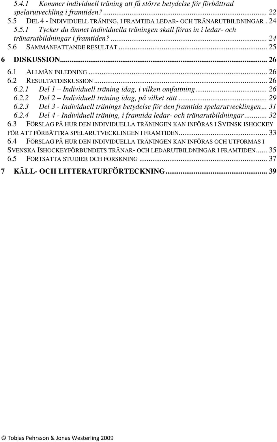.. 29 6.2.3 Del 3 - Individuell tränings betydelse för den framtida spelarutvecklingen... 31 6.2.4 Del 4 - Individuell träning, i framtida ledar- och tränarutbildningar... 32 6.