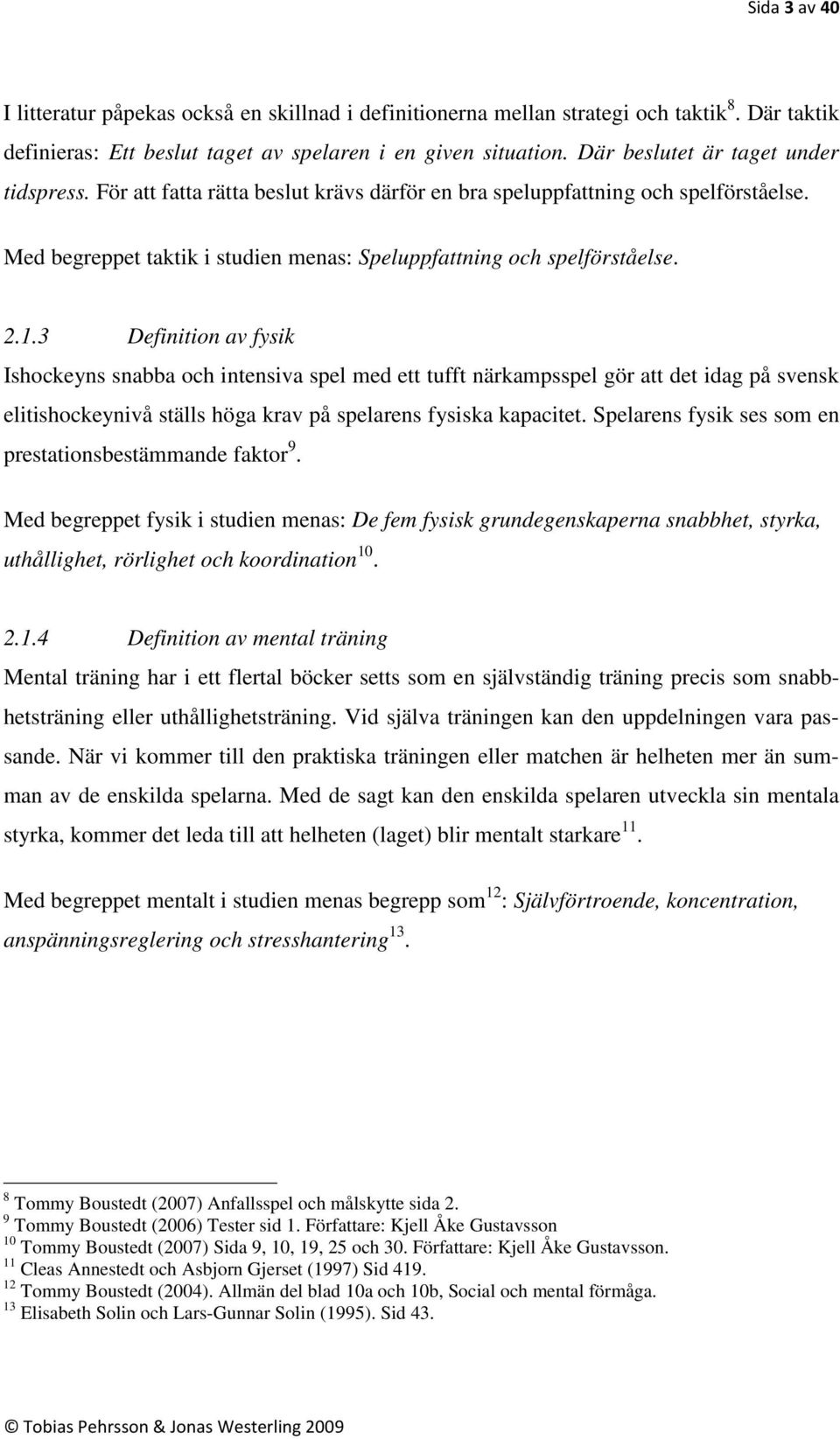 3 Definition av fysik Ishockeyns snabba och intensiva spel med ett tufft närkampsspel gör att det idag på svensk elitishockeynivå ställs höga krav på spelarens fysiska kapacitet.