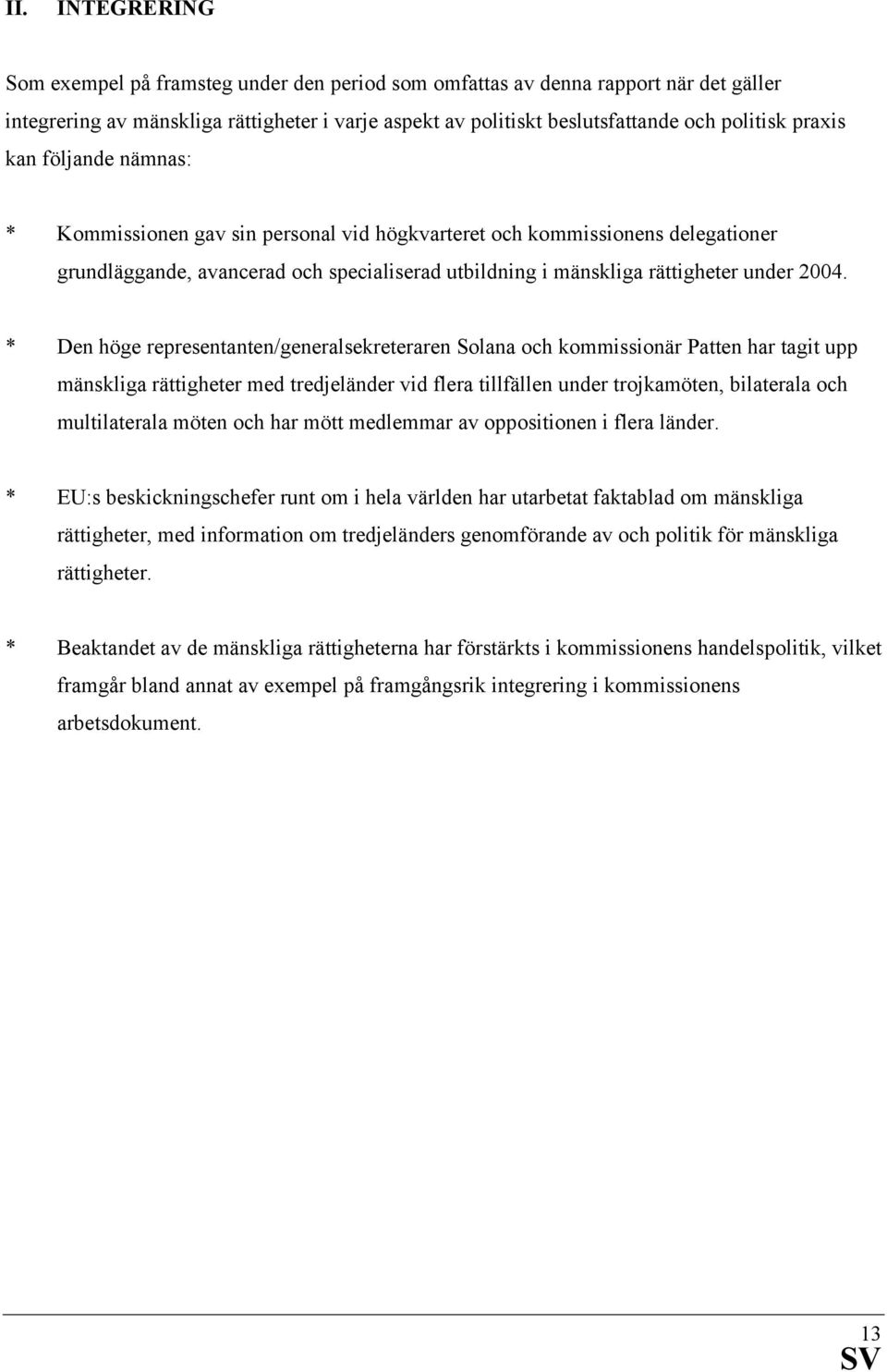 * Den höge representanten/generalsekreteraren Solana och kommissionär Patten har tagit upp mänskliga rättigheter med tredjeländer vid flera tillfällen under trojkamöten, bilaterala och multilaterala