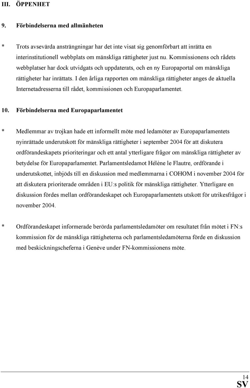 I den årliga rapporten om mänskliga rättigheter anges de aktuella Internetadresserna till rådet, kommissionen och Europaparlamentet. 10.