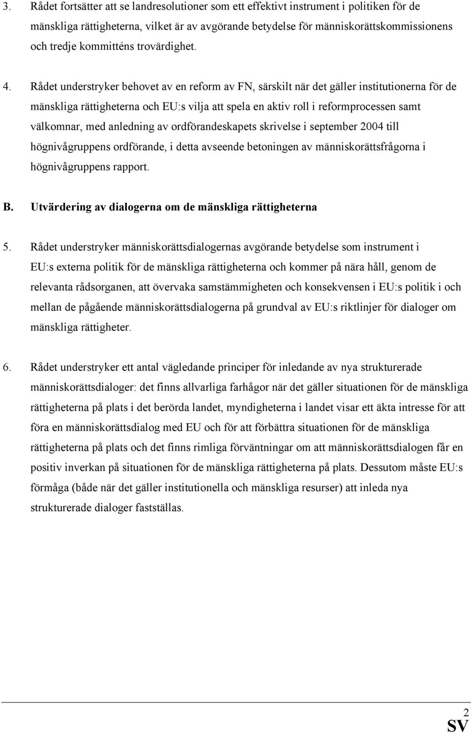 Rådet understryker behovet av en reform av FN, särskilt när det gäller institutionerna för de mänskliga rättigheterna och EU:s vilja att spela en aktiv roll i reformprocessen samt välkomnar, med