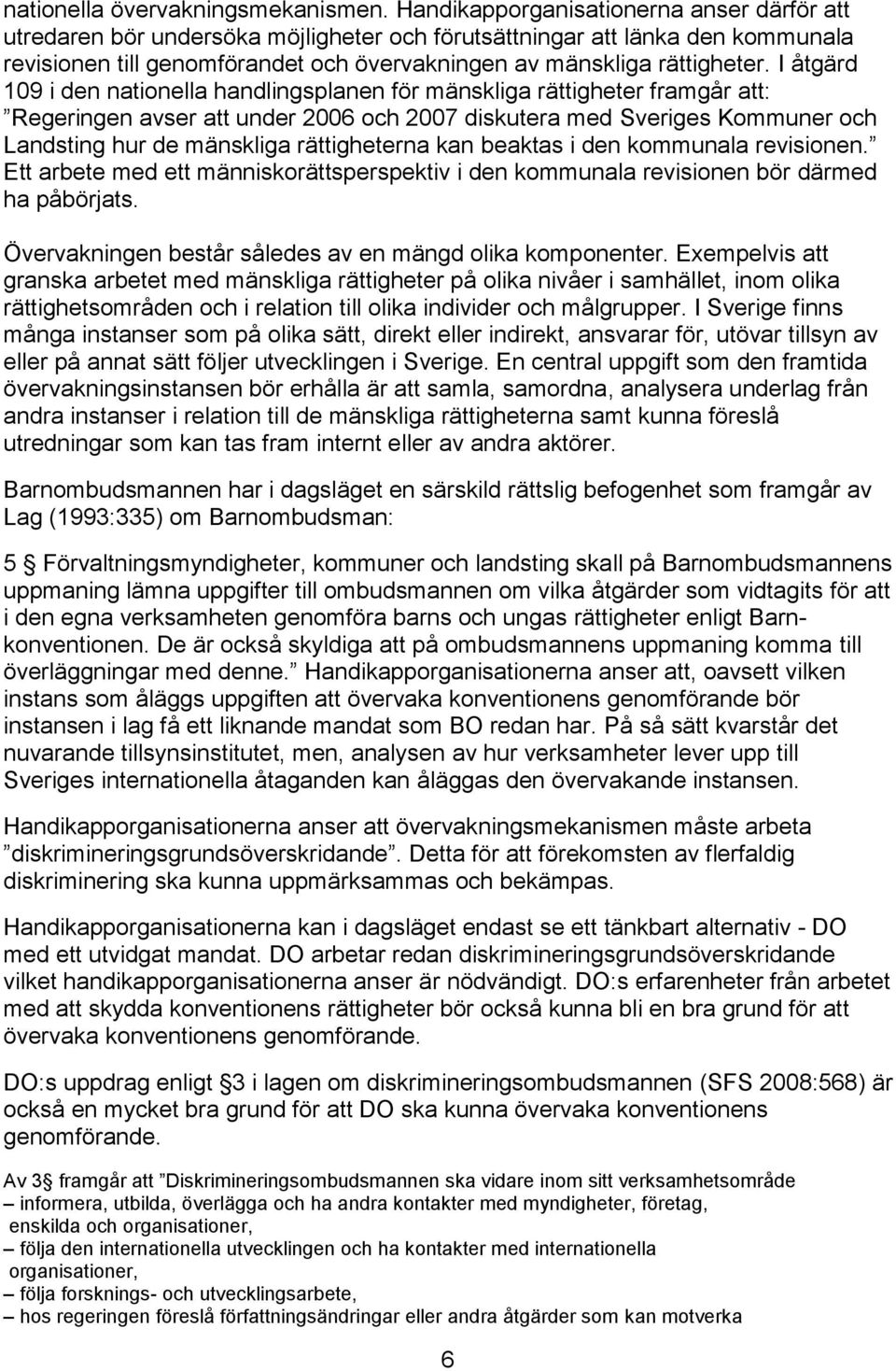 I åtgärd 109 i den nationella handlingsplanen för mänskliga rättigheter framgår att: Regeringen avser att under 2006 och 2007 diskutera med Sveriges Kommuner och Landsting hur de mänskliga
