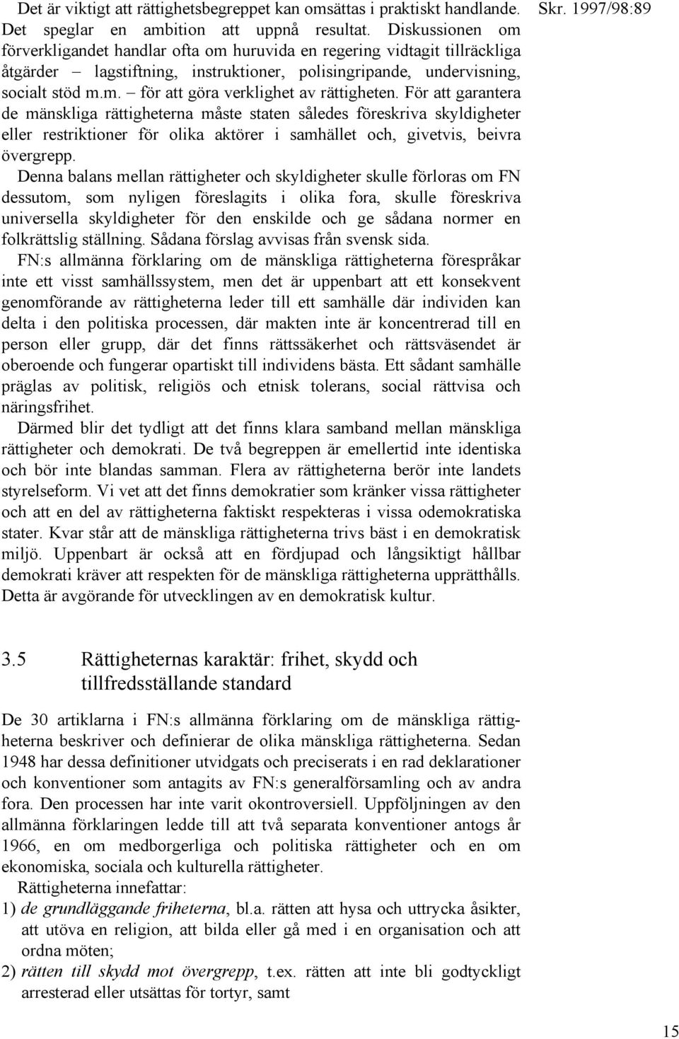 För att garantera de mänskliga rättigheterna måste staten således föreskriva skyldigheter eller restriktioner för olika aktörer i samhället och, givetvis, beivra övergrepp.