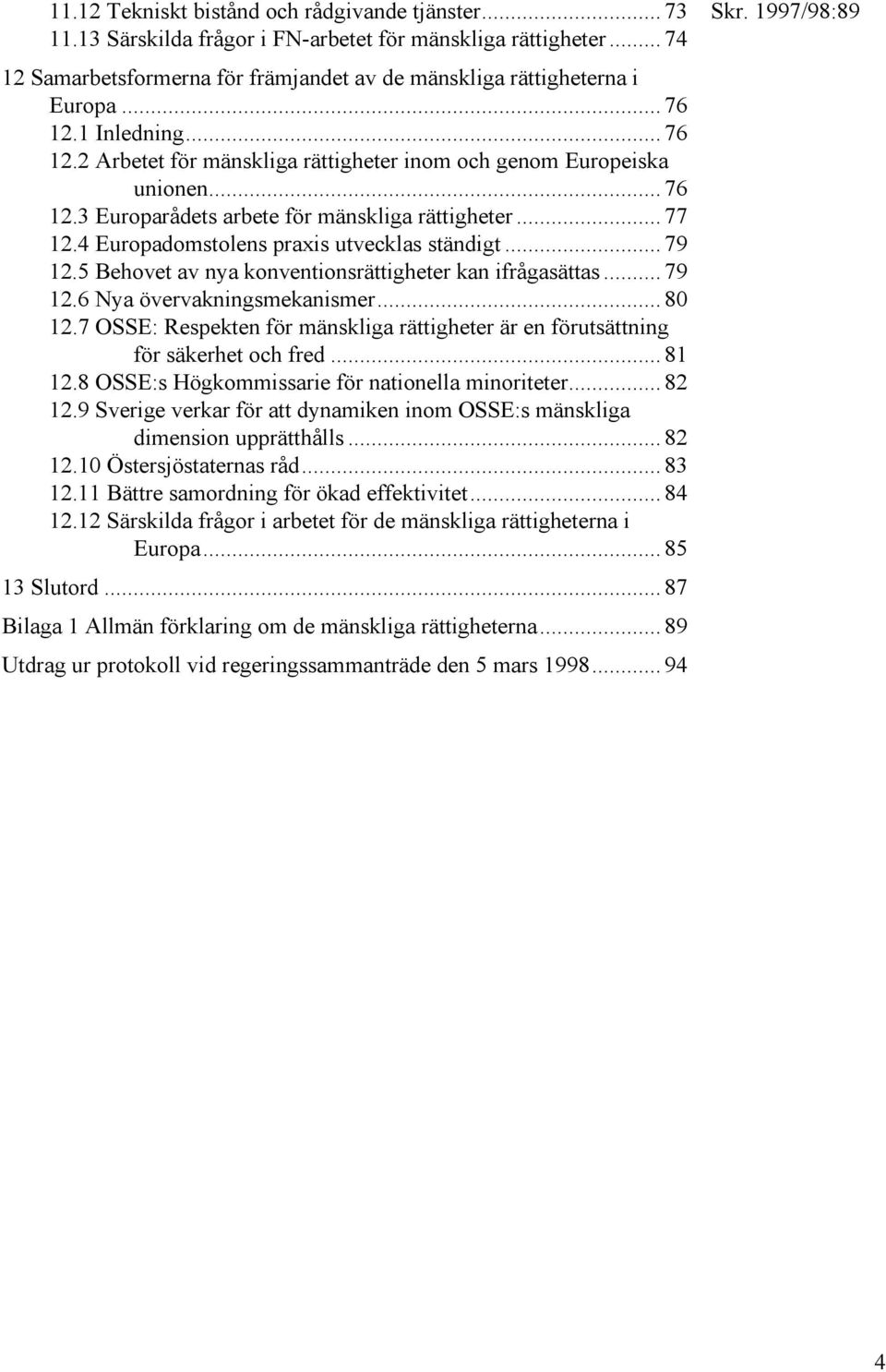 4 Europadomstolens praxis utvecklas ständigt... 79 12.5 Behovet av nya konventionsrättigheter kan ifrågasättas... 79 12.6 Nya övervakningsmekanismer... 80 12.