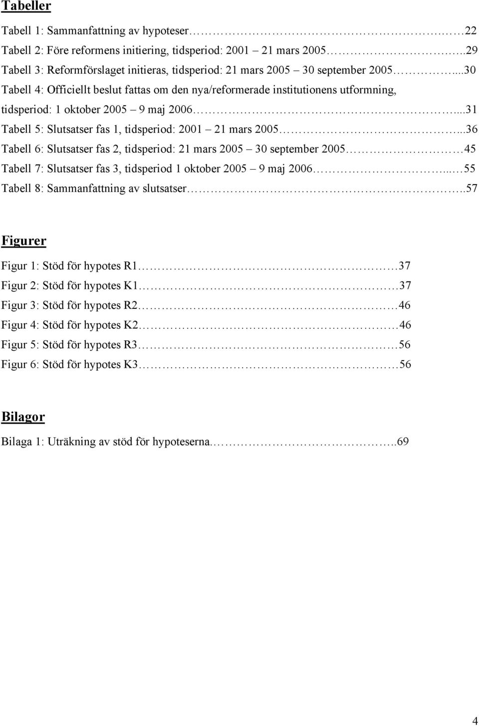 ..30 Tabell 4: Officiellt beslut fattas om den nya/reformerade institutionens utformning, tidsperiod: 1 oktober 2005 9 maj 2006...31 Tabell 5: Slutsatser fas 1, tidsperiod: 2001 21 mars 2005.