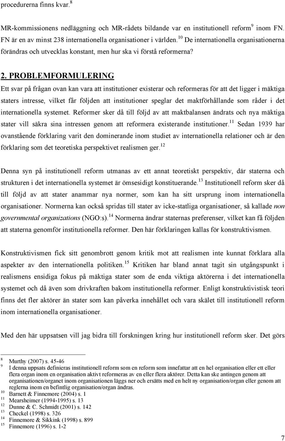 PROBLEMFORMULERING Ett svar på frågan ovan kan vara att institutioner existerar och reformeras för att det ligger i mäktiga staters intresse, vilket får följden att institutioner speglar det