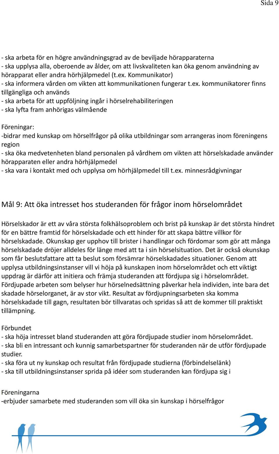 Kommunikator) - ska informera vården om vikten att kommunikationen fungerar t.ex.