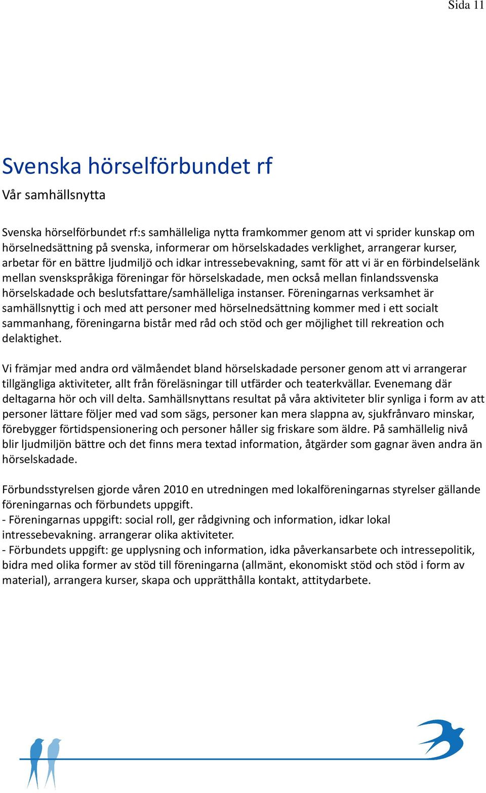 men också mellan finlandssvenska hörselskadade och beslutsfattare/samhälleliga instanser.