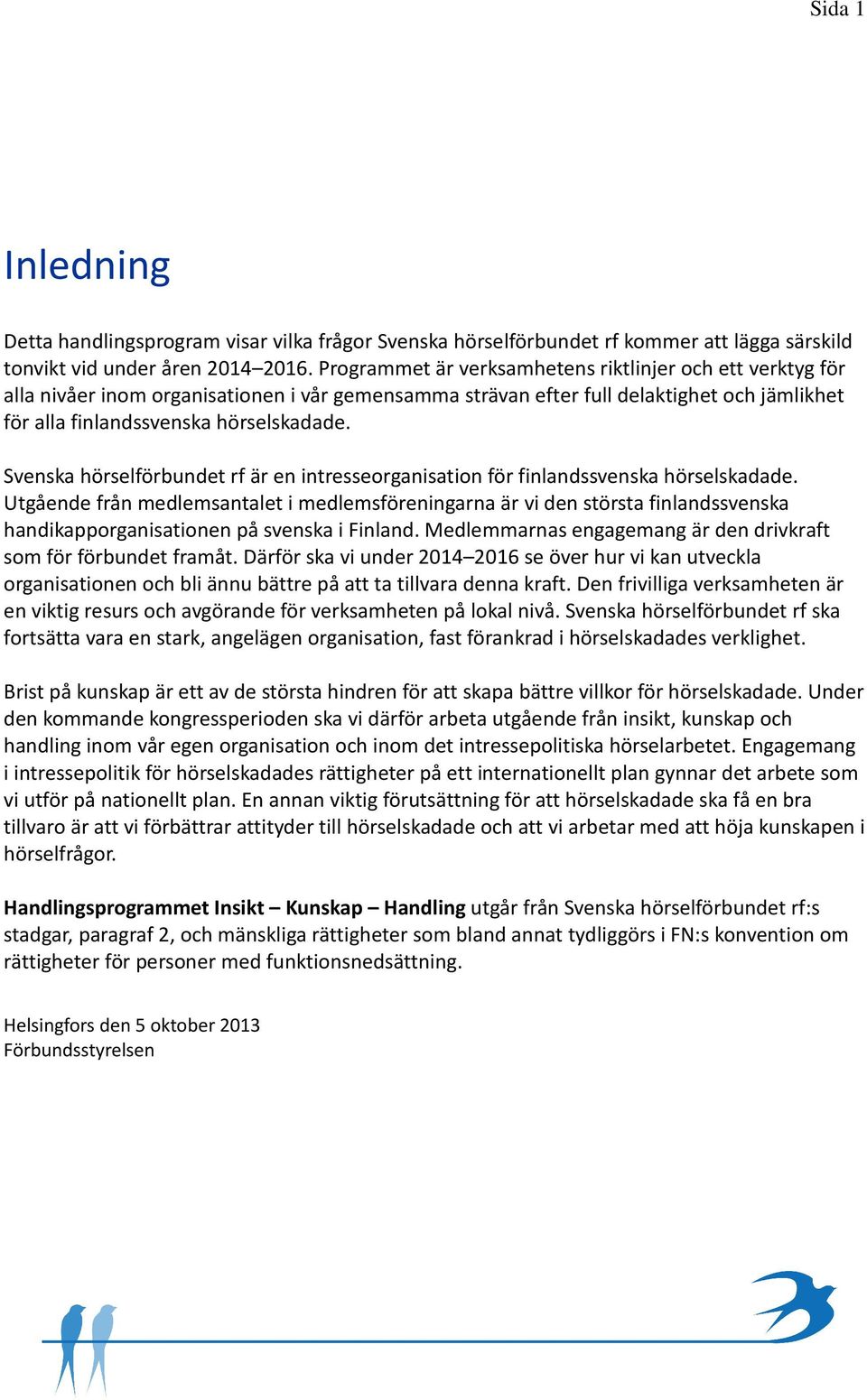 Svenska hörselförbundet rf är en intresseorganisation för finlandssvenska hörselskadade.