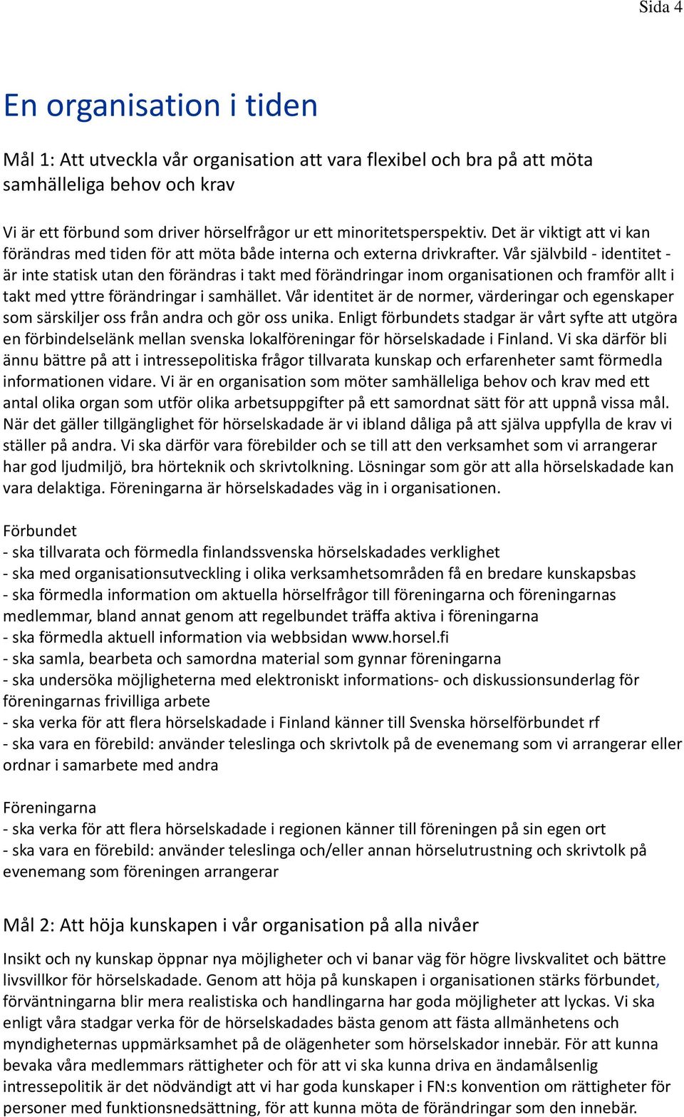Vår självbild - identitet - är inte statisk utan den förändras i takt med förändringar inom organisationen och framför allt i takt med yttre förändringar i samhället.