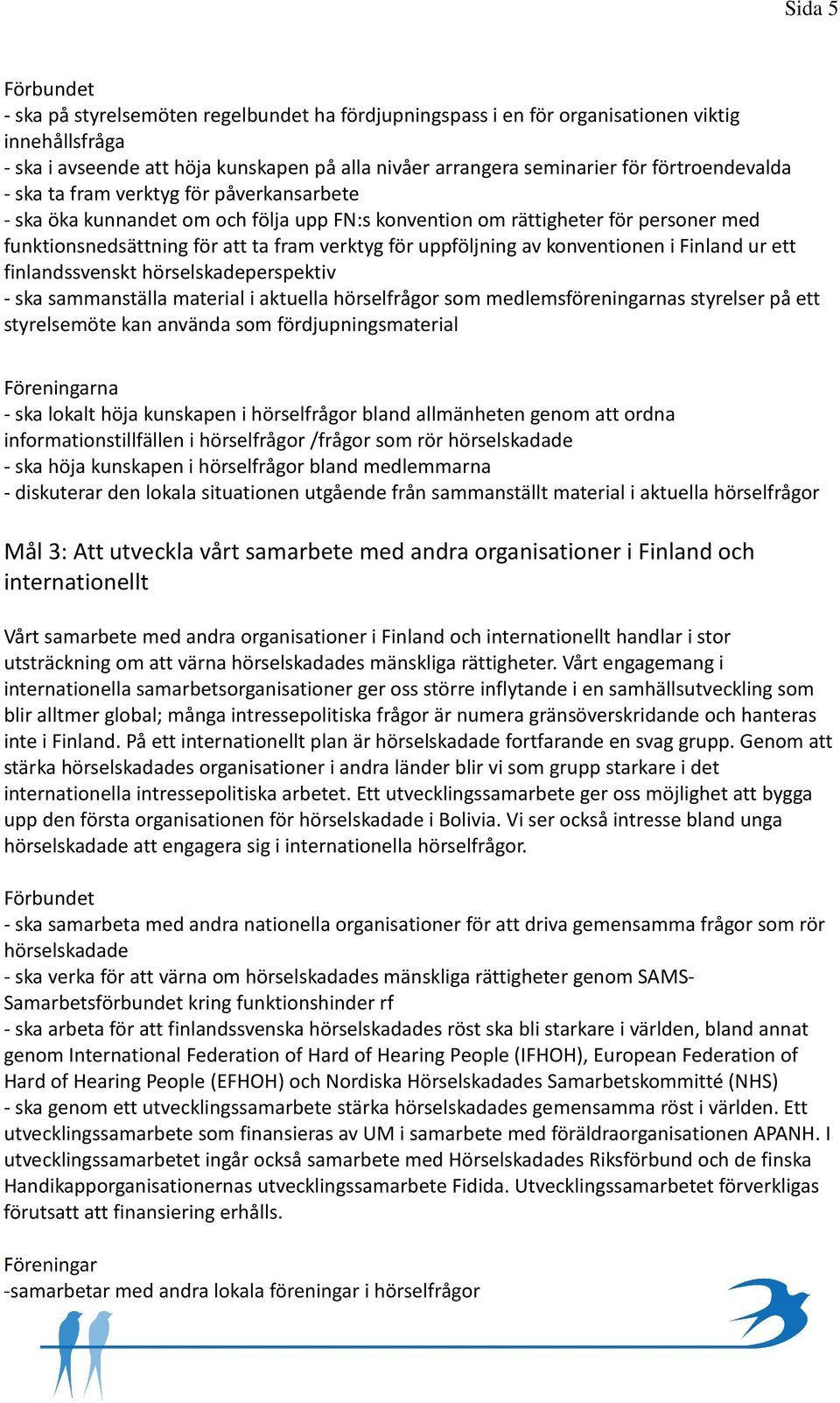 konventionen i Finland ur ett finlandssvenskt hörselskadeperspektiv - ska sammanställa material i aktuella hörselfrågor som medlemsföreningarnas styrelser på ett styrelsemöte kan använda som