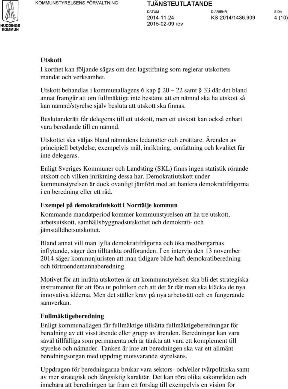 Utskott behandlas i kommunallagens 6 kap 20 22 samt 33 där det bland annat framgår att om fullmäktige inte bestämt att en nämnd ska ha utskott så kan nämnd/styrelse själv besluta att utskott ska