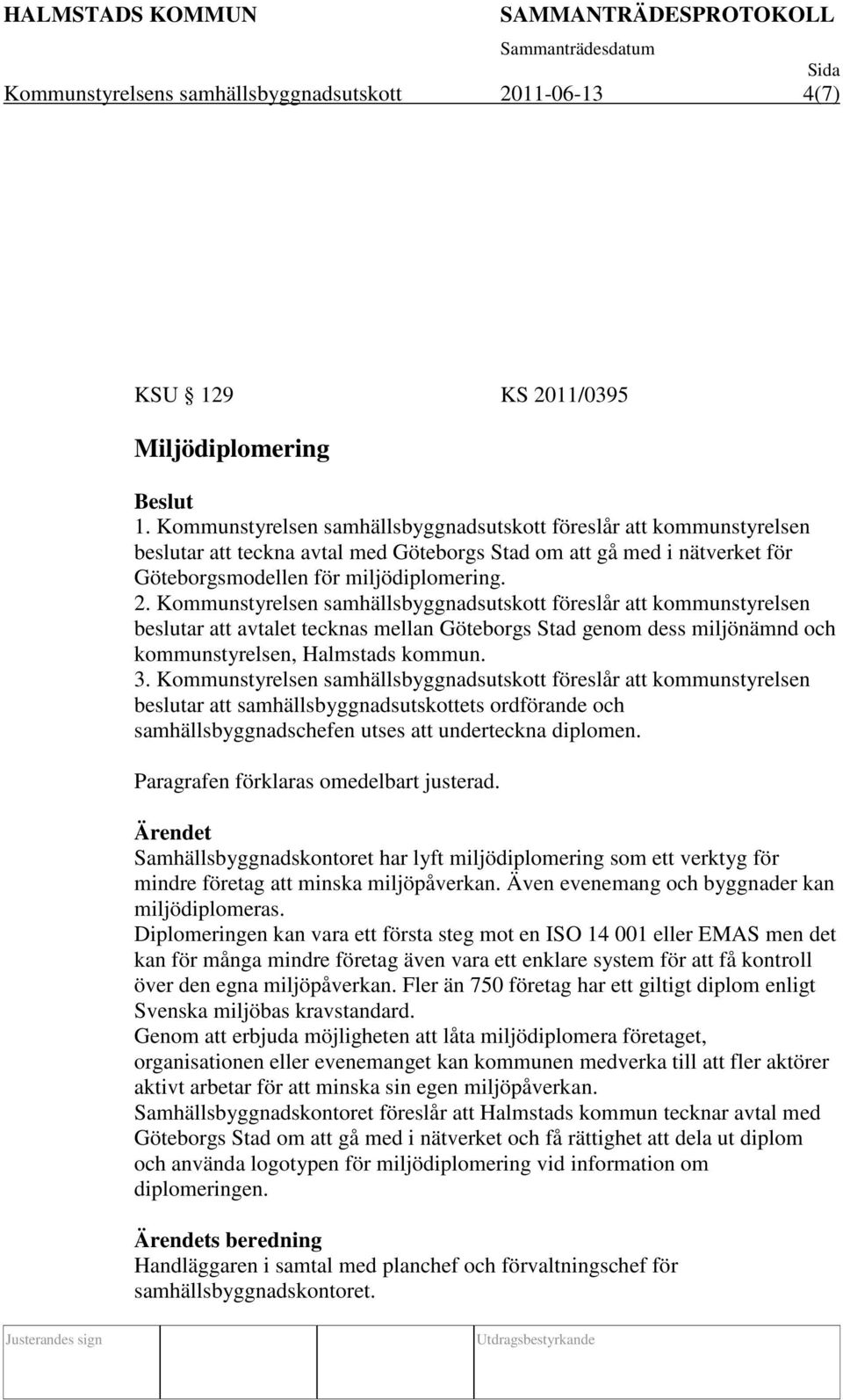 Kommunstyrelsen samhällsbyggnadsutskott föreslår att kommunstyrelsen beslutar att avtalet tecknas mellan Göteborgs Stad genom dess miljönämnd och kommunstyrelsen, Halmstads kommun. 3.