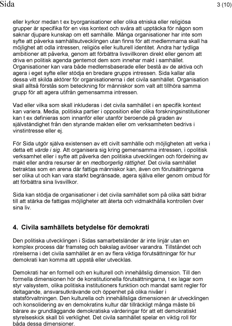 Andra har tydliga ambitioner att påverka, genom att förbättra livsvillkoren direkt eller genom att driva en politisk agenda gentemot dem som innehar makt i samhället.