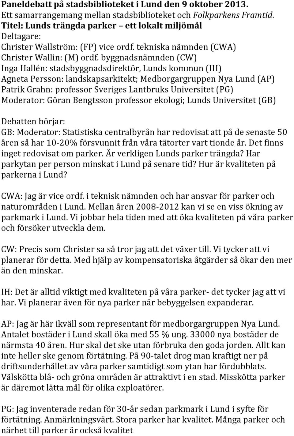 byggnadsnämnden (CW) Inga Hallén: stadsbyggnadsdirektör, Lunds kommun (IH) Agneta Persson: landskapsarkitekt; Medborgargruppen Nya Lund (AP) Patrik Grahn: professor Sveriges Lantbruks Universitet