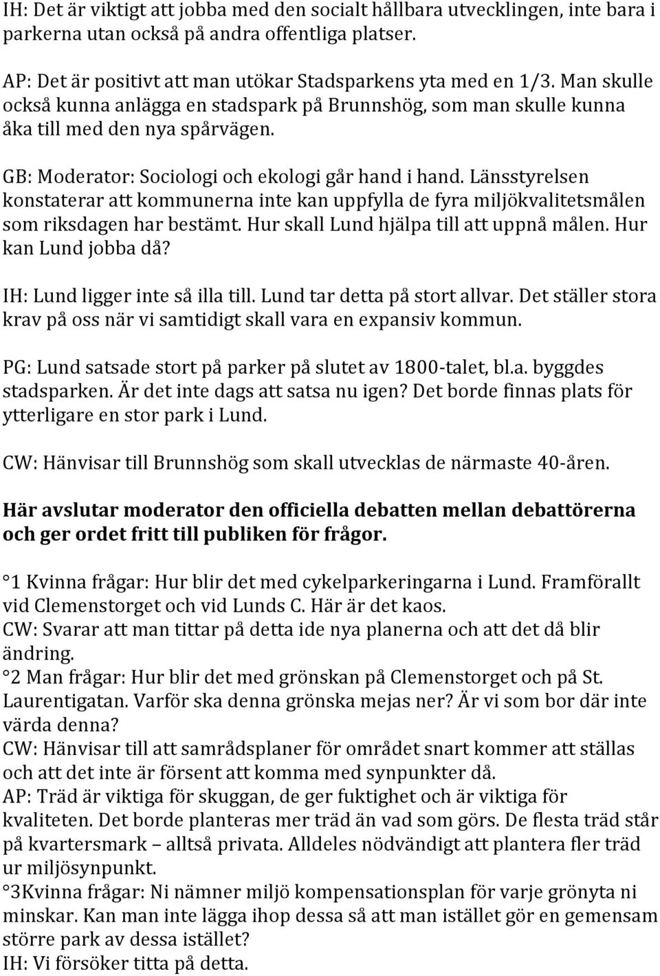 Länsstyrelsen konstaterar att kommunerna inte kan uppfylla de fyra miljökvalitetsmålen som riksdagen har bestämt. Hur skall Lund hjälpa till att uppnå målen. Hur kan Lund jobba då?