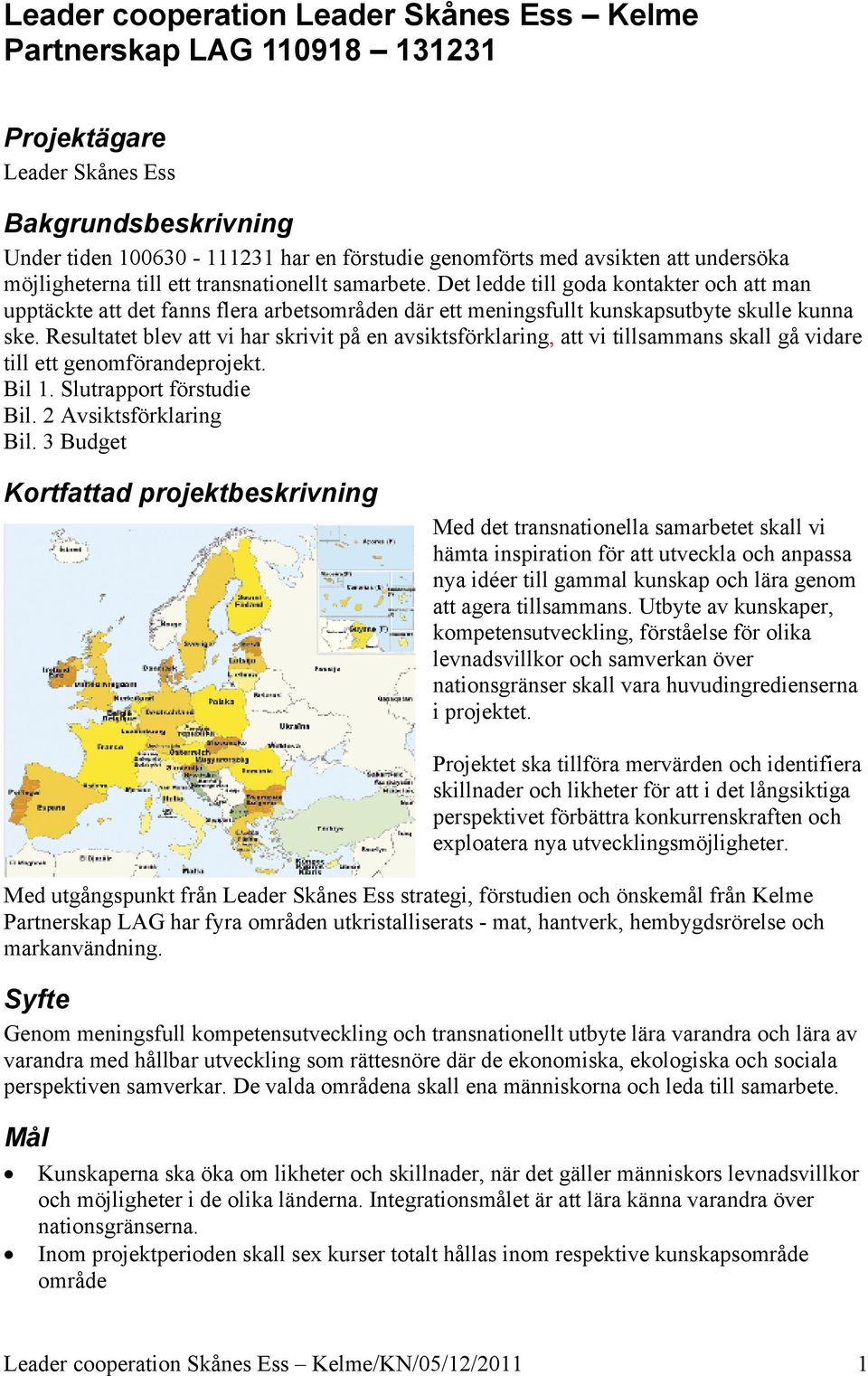 Resultatet blev att vi har skrivit på en avsiktsförklaring, att vi tillsammans skall gå vidare till ett genomförandeprojekt. Bil 1. Slutrapport förstudie Bil. 2 Avsiktsförklaring Bil.