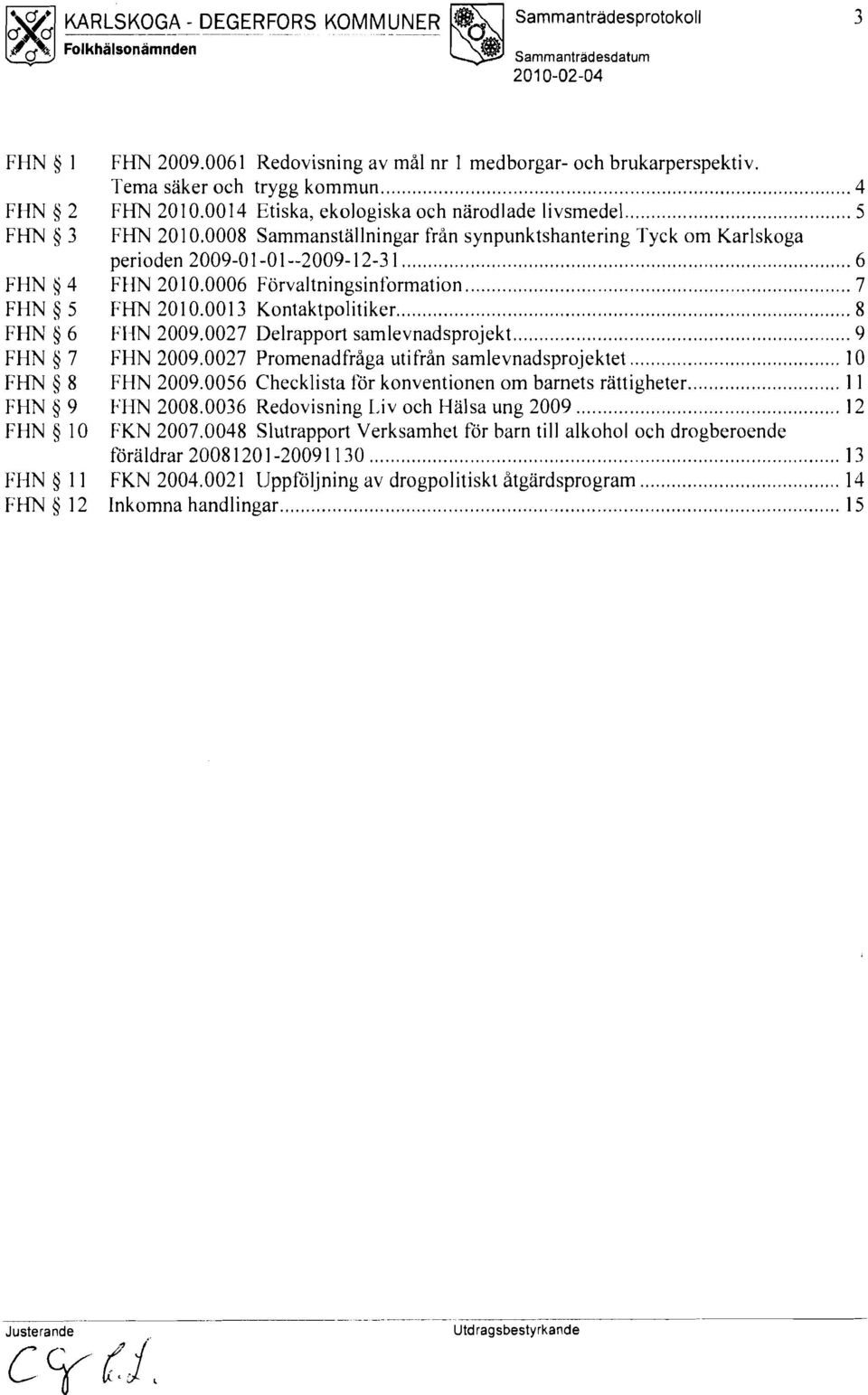 0008 sammanställningar från synpunktshantering Tyck om Karlskoga perioden 2009-01-01..200 9. 12-31... 6 FI1N 20 10.0006 Förvaltningsinformation... 7 FHN 2010.0013 Kontaktpolitiker....... 8 FI-IN 2009.