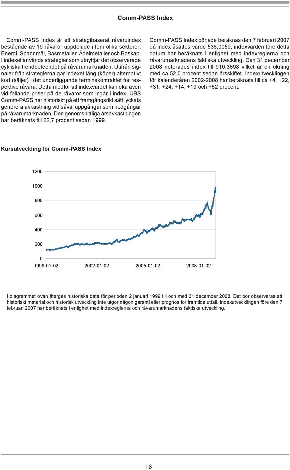 Utifrån signaler från strategierna går indexet lång (köper) alternativt kort (säljer) i det underliggande terminskontraktet för respektive råvara.