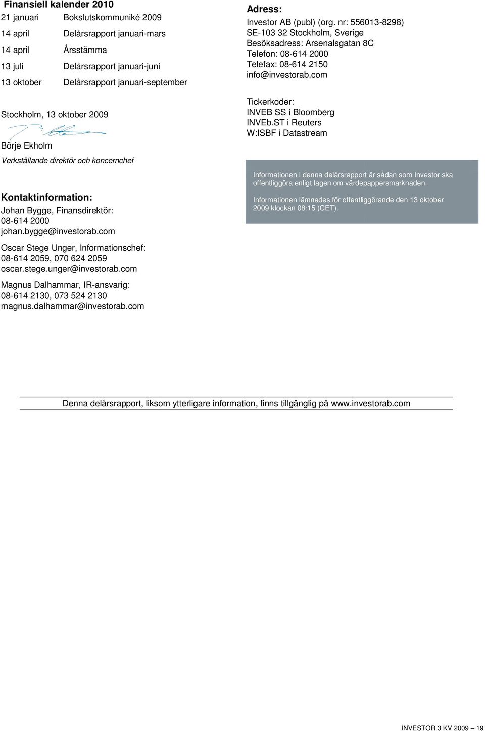 com Oscar Stege Unger, Informationschef: 08-614 2059, 070 624 2059 oscar.stege.unger@investorab.com Magnus Dalhammar, IR-ansvarig: 08-614 2130, 073 524 2130 magnus.dalhammar@investorab.