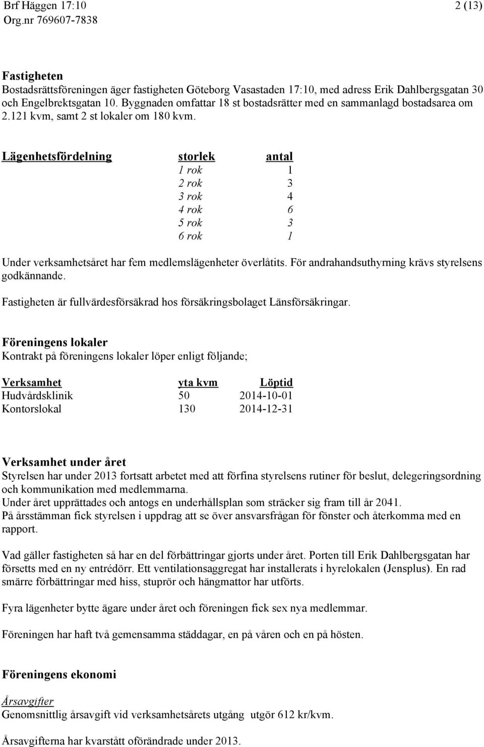 Lägenhetsfördelning storlek antal 1 rok 1 2 rok 3 3 rok 4 4 rok 6 5 rok 3 6 rok 1 Under verksamhetsåret har fem medlemslägenheter överlåtits. För andrahandsuthyrning krävs styrelsens godkännande.